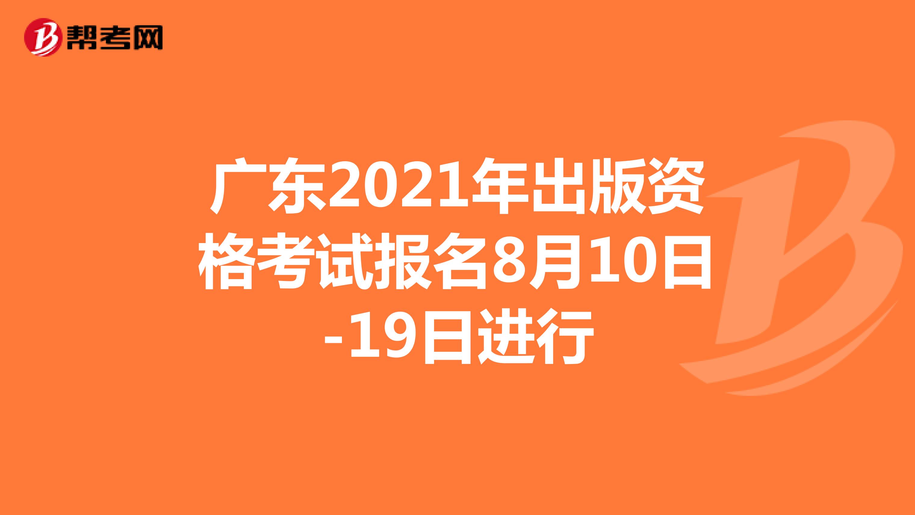 广东2021年出版资格考试报名8月10日-19日进行