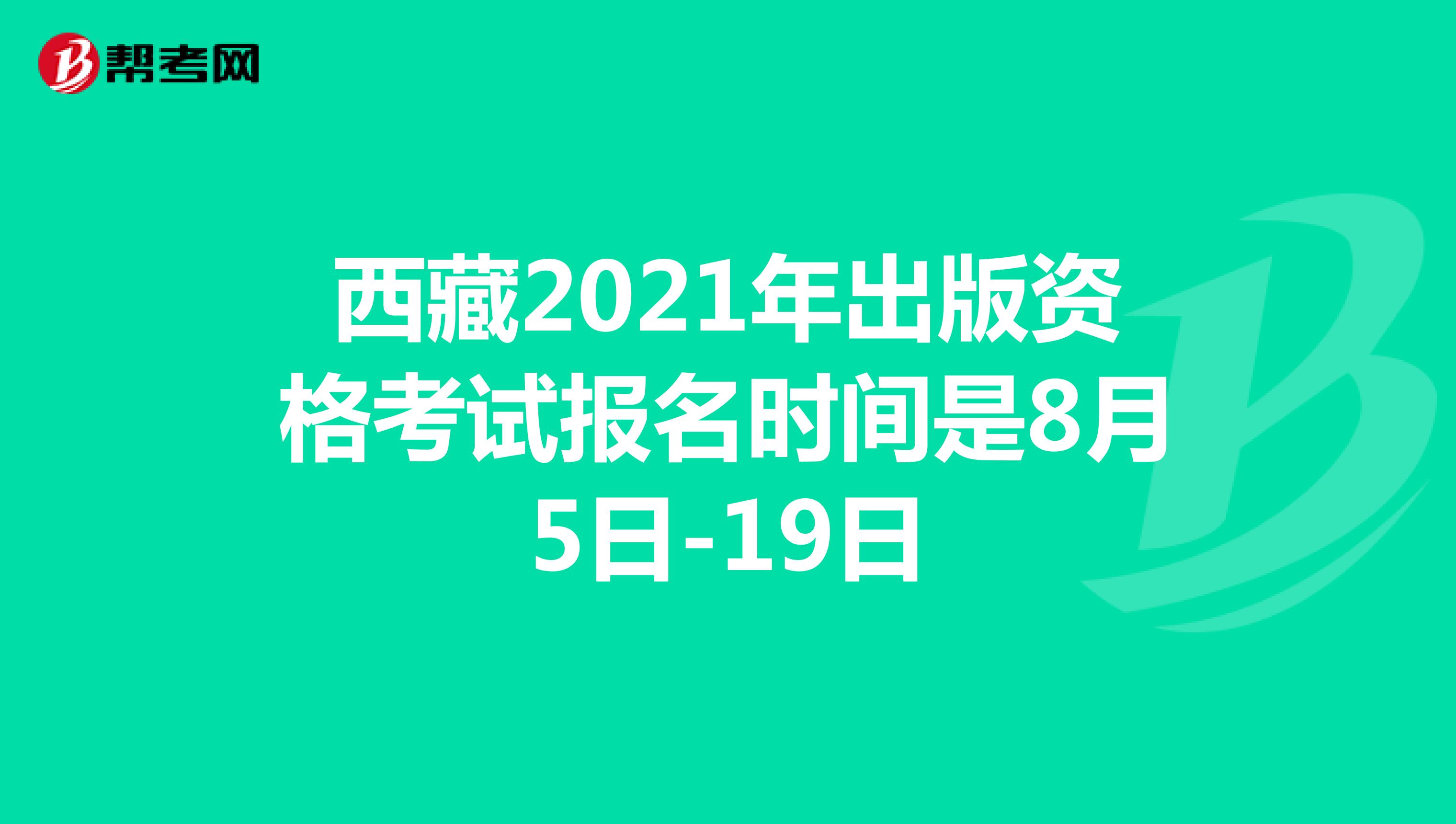 西藏2021年出版资格考试报名时间是8月5日-19日