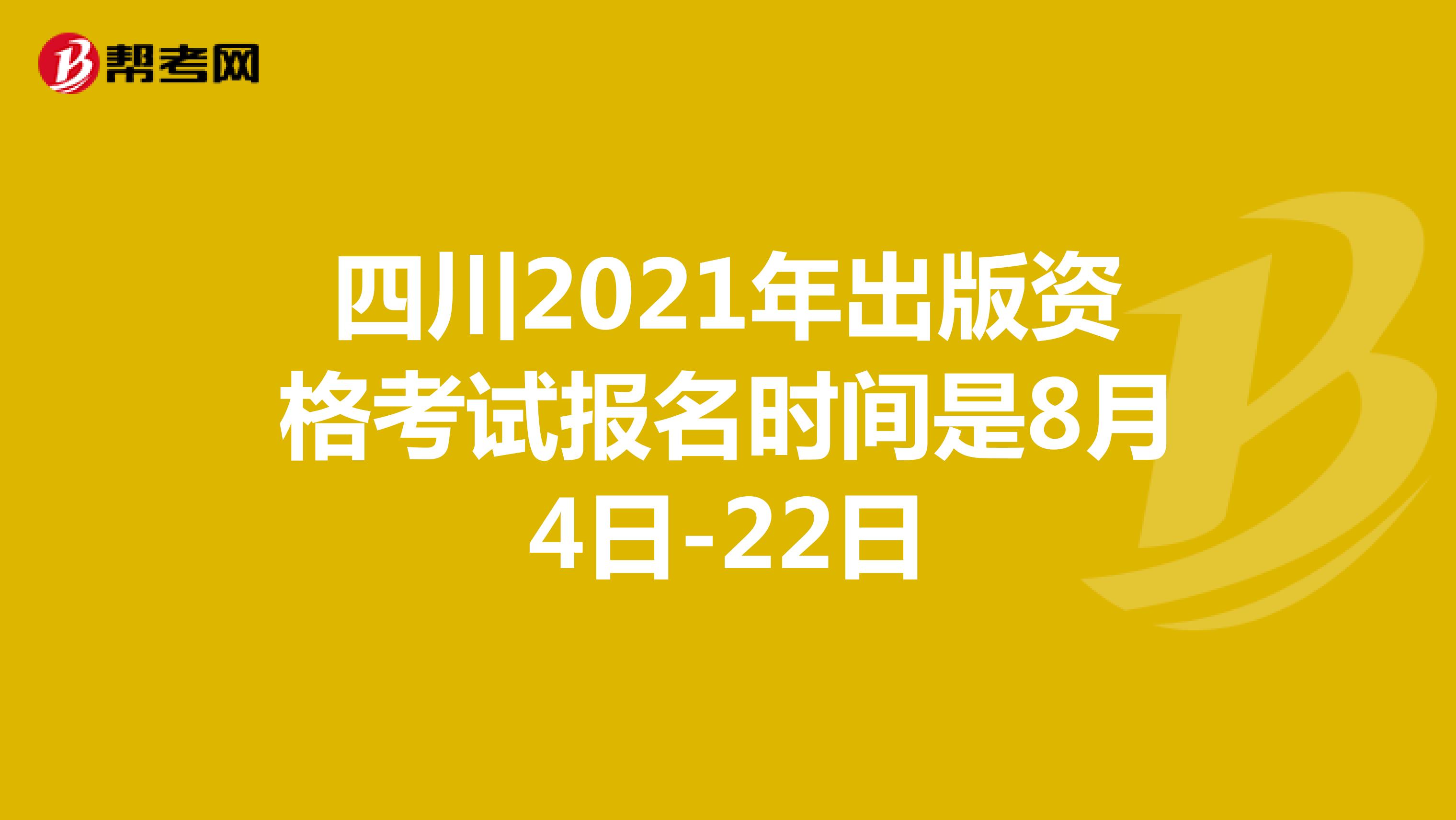 四川2021年出版资格考试报名时间是8月4日-22日