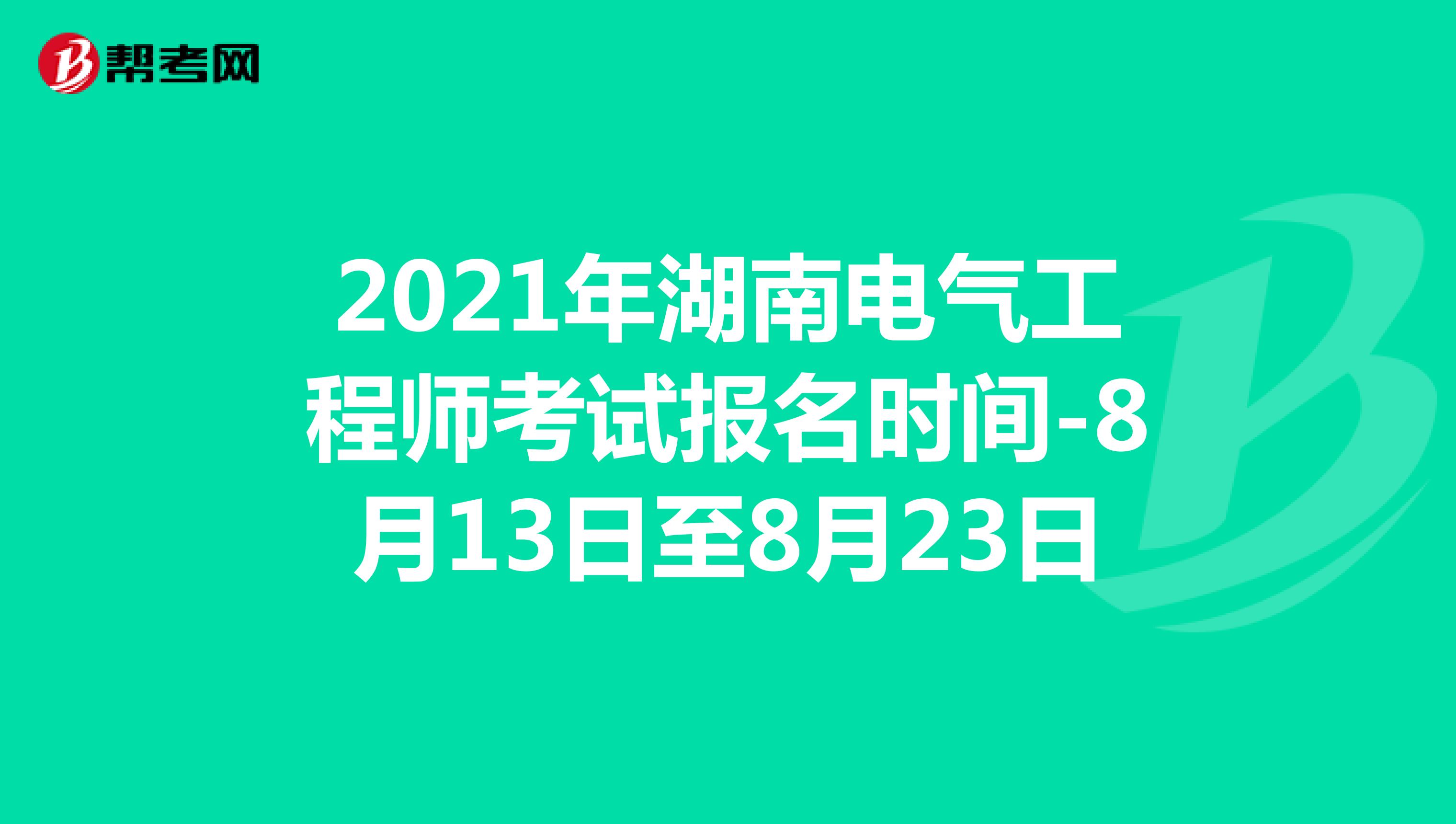 2021年湖南电气工程师考试报名时间-8月13日至8月23日