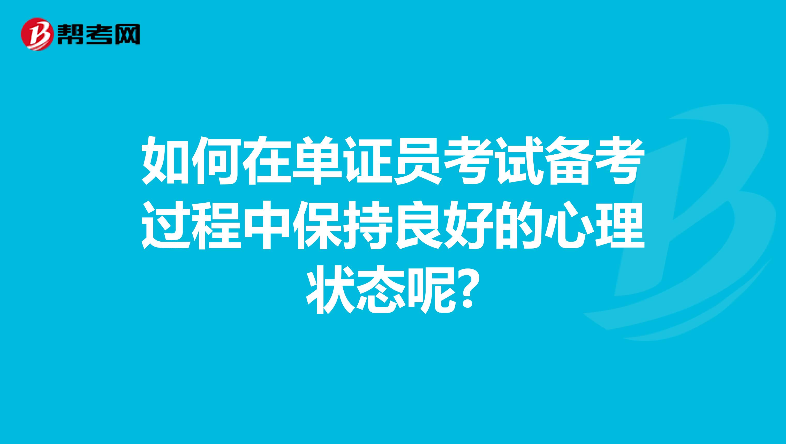如何在单证员考试备考过程中保持良好的心理状态呢?