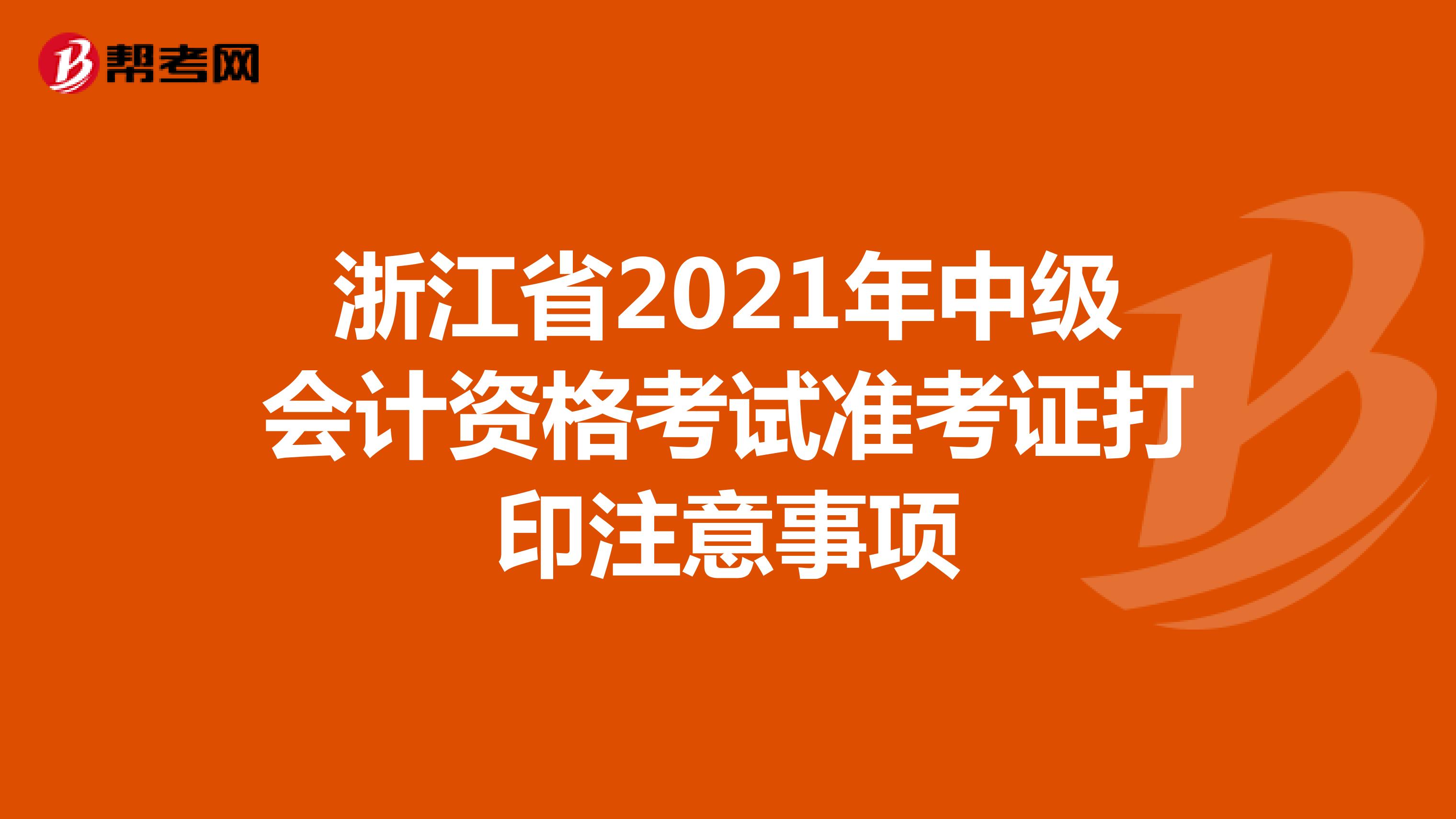 浙江省2021年中级会计资格考试准考证打印注意事项