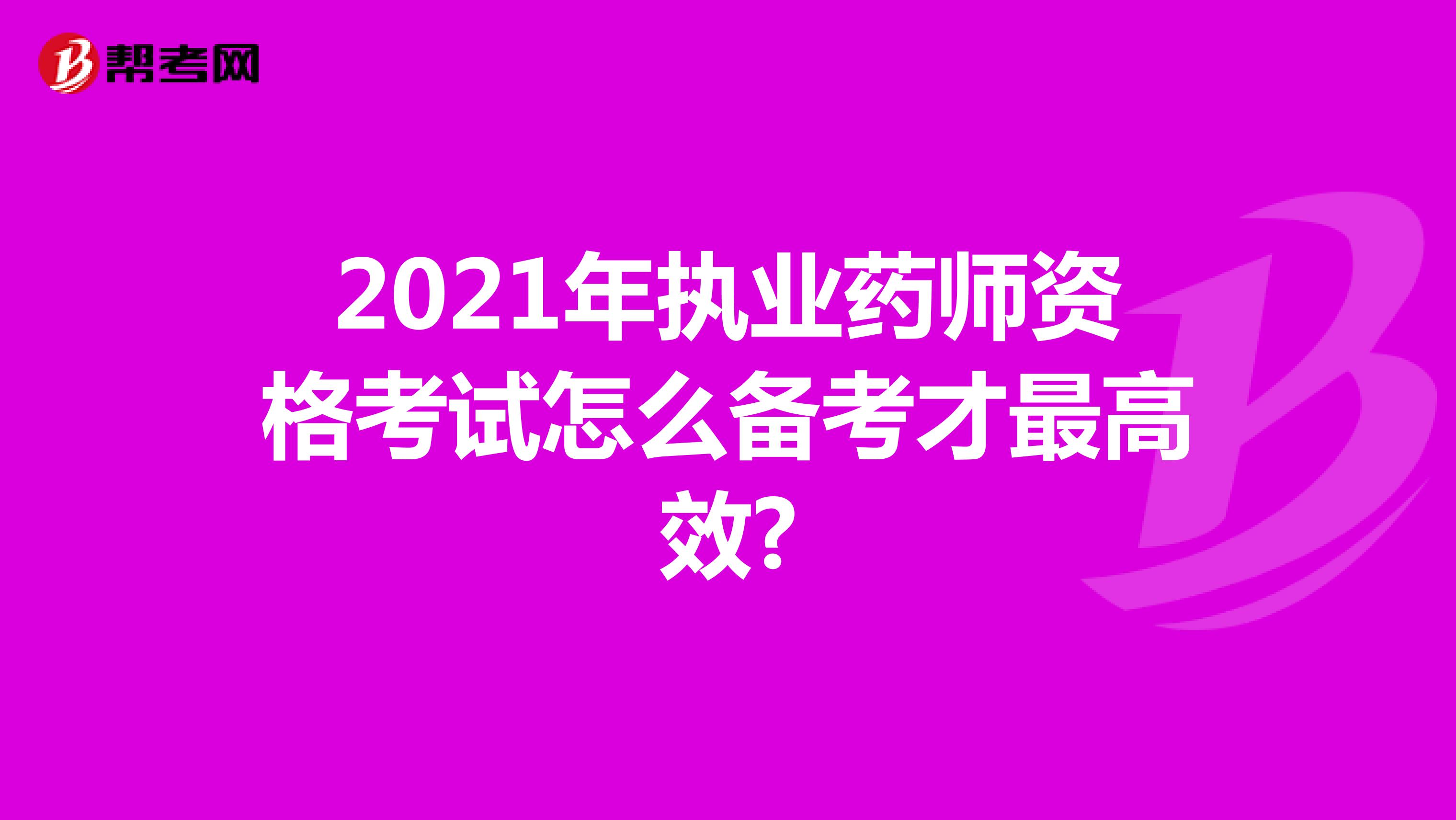 2021年执业药师资格考试怎么备考才最高效?