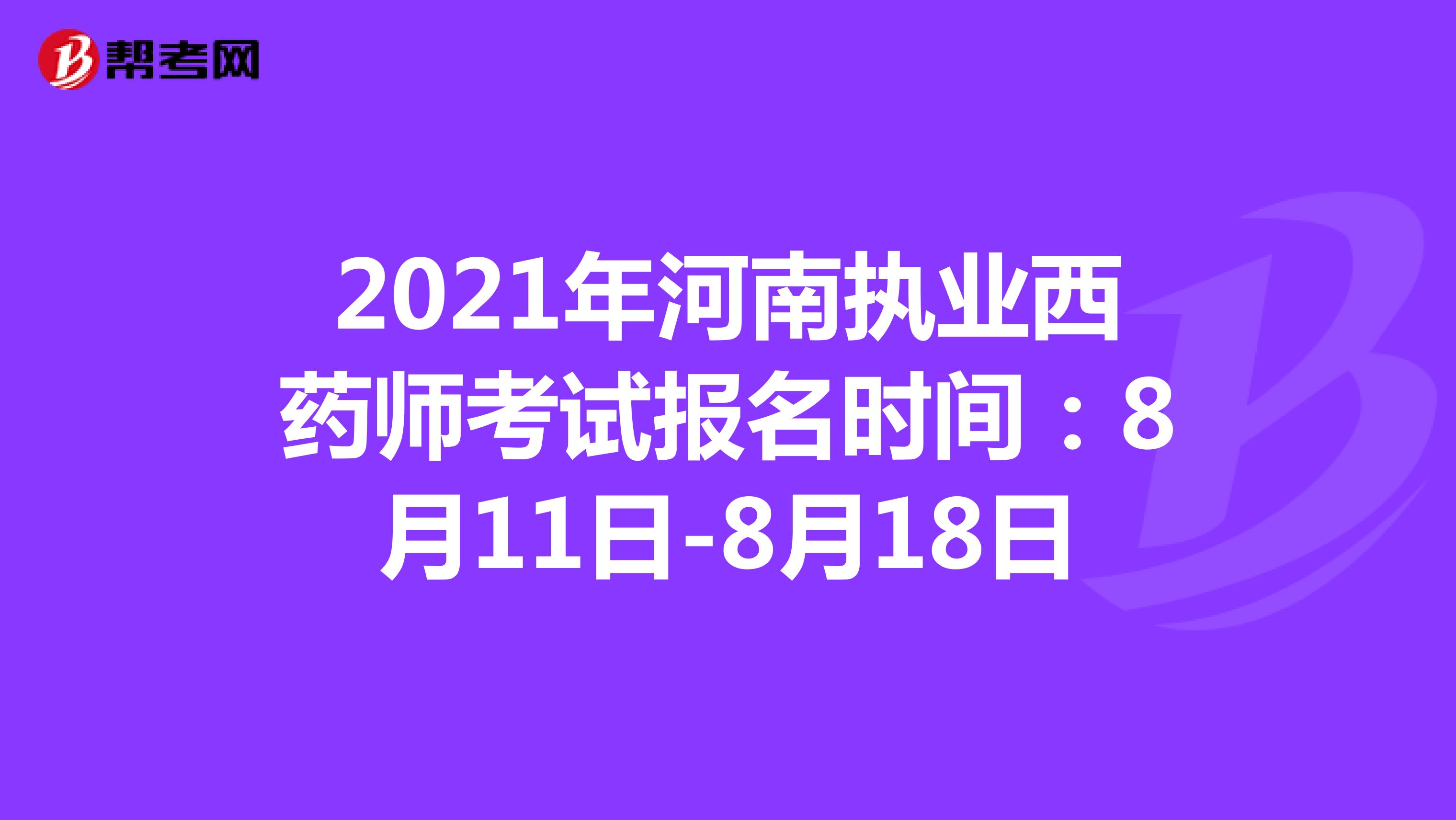 2021年河南执业西药师考试报名时间：8月11日-8月18日