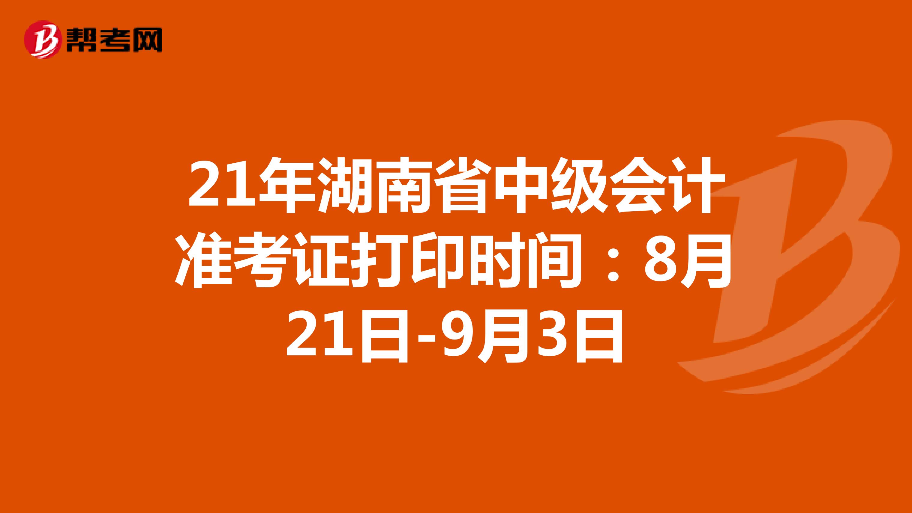 21年湖南省中级会计准考证打印时间：8月21日-9月3日