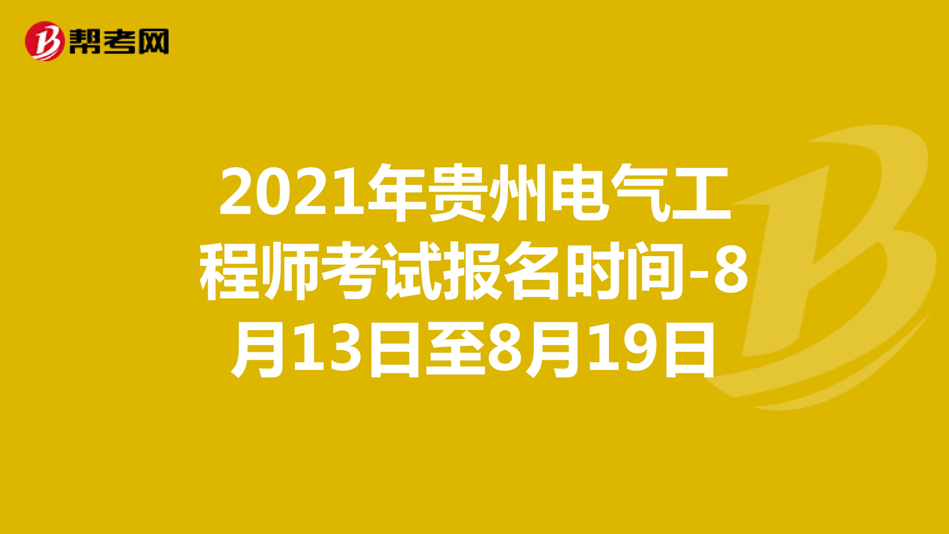 2021年贵州电气工程师考试报名时间-8月13日至8月19日