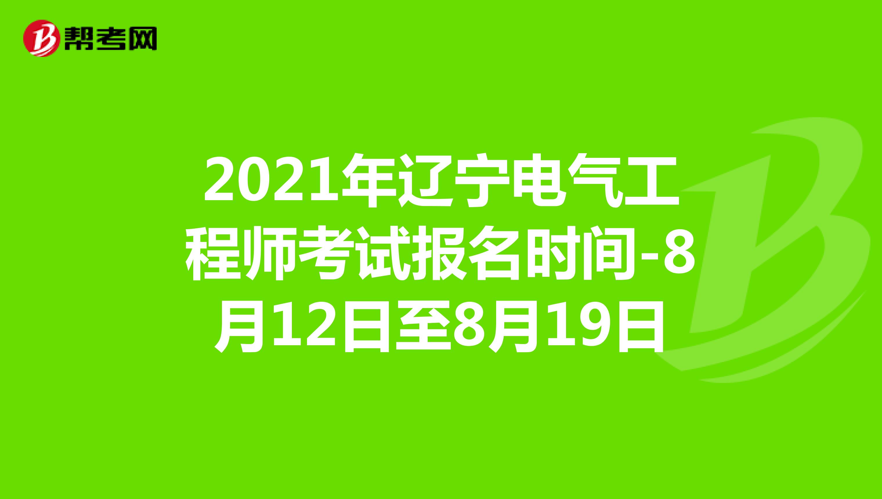 2021年辽宁电气工程师考试报名时间-8月12日至8月19日