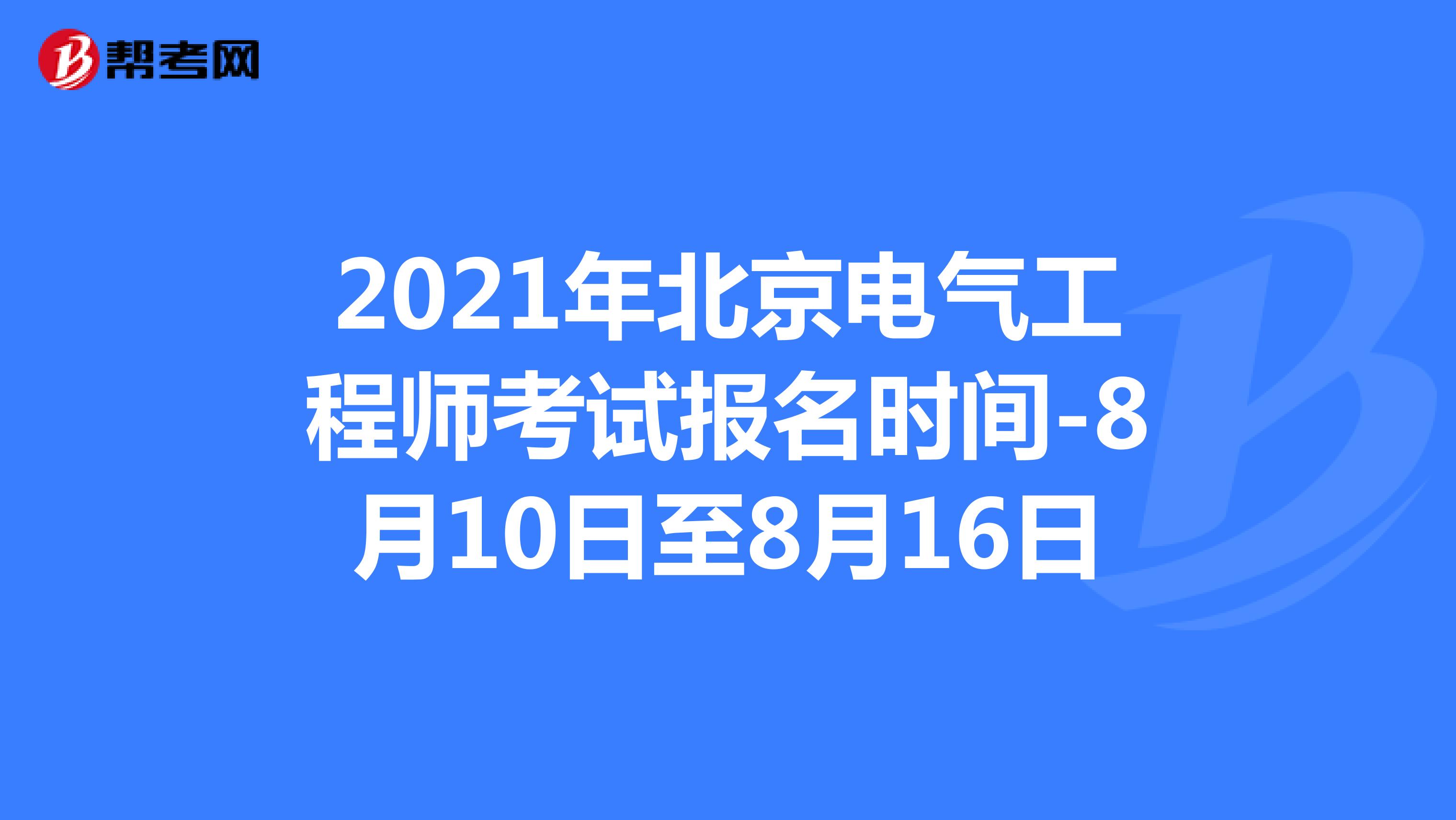 2021年北京电气工程师考试报名时间-8月10日至8月16日
