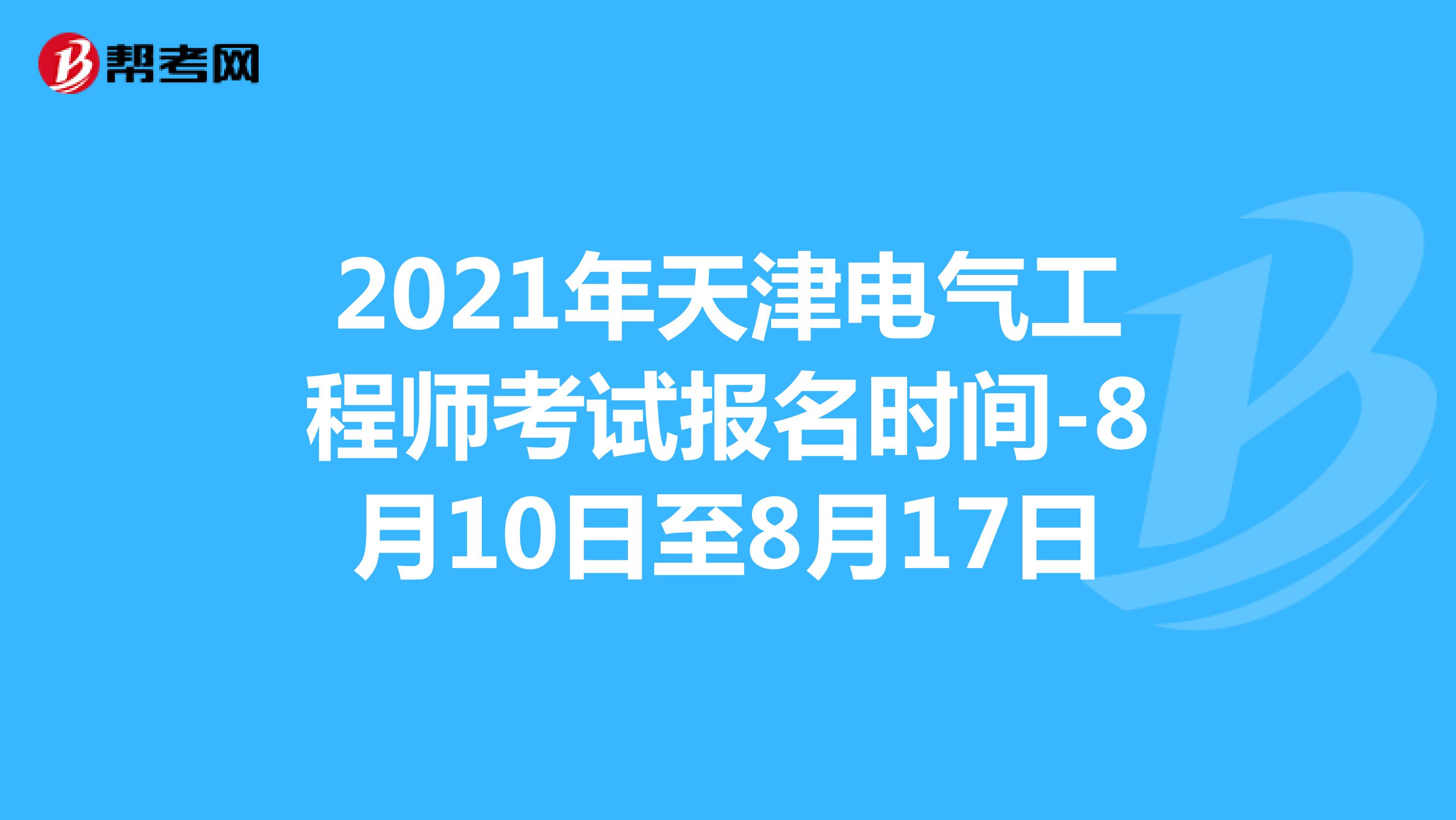 2021年天津电气工程师考试报名时间-8月10日至8月17日