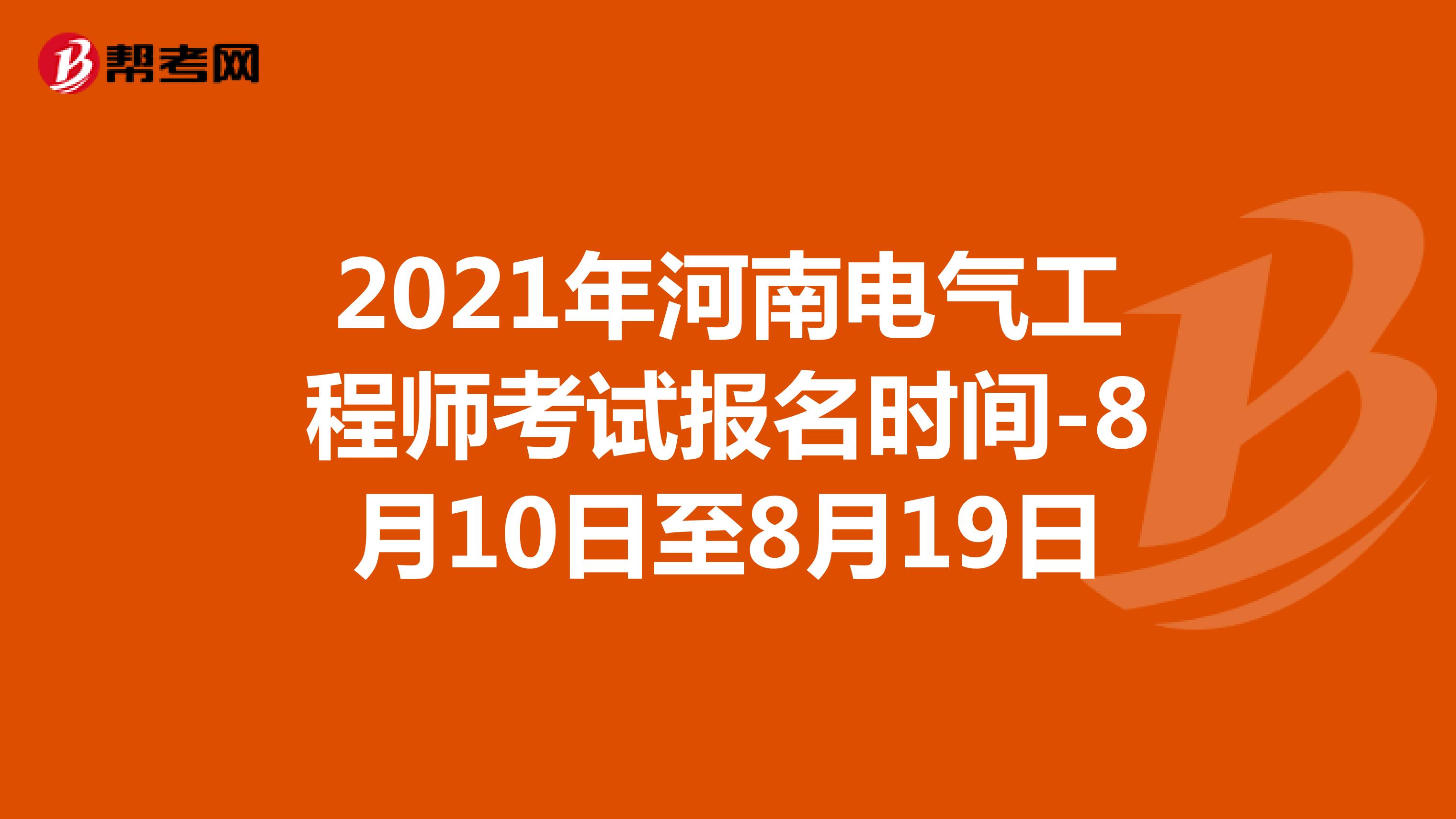 2021年河南电气工程师考试报名时间-8月10日至8月19日