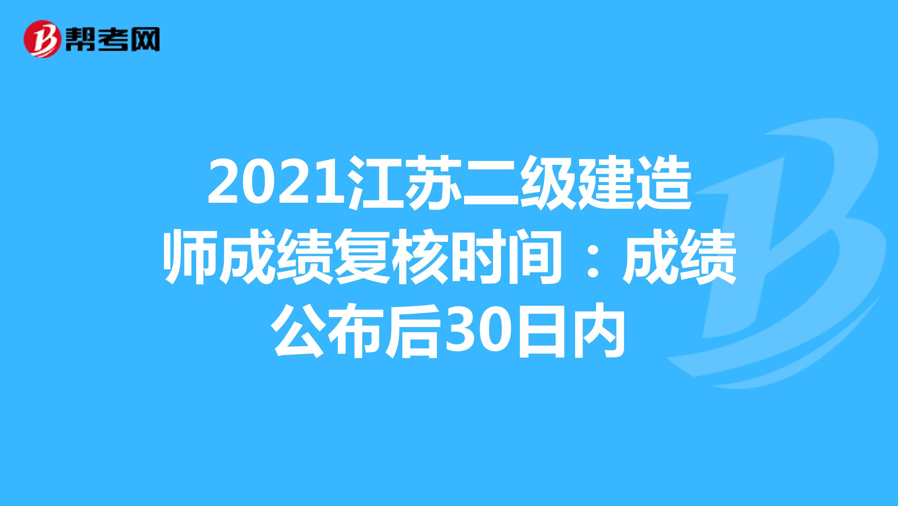 2021江苏二级建造师成绩复核时间：成绩公布后30日内