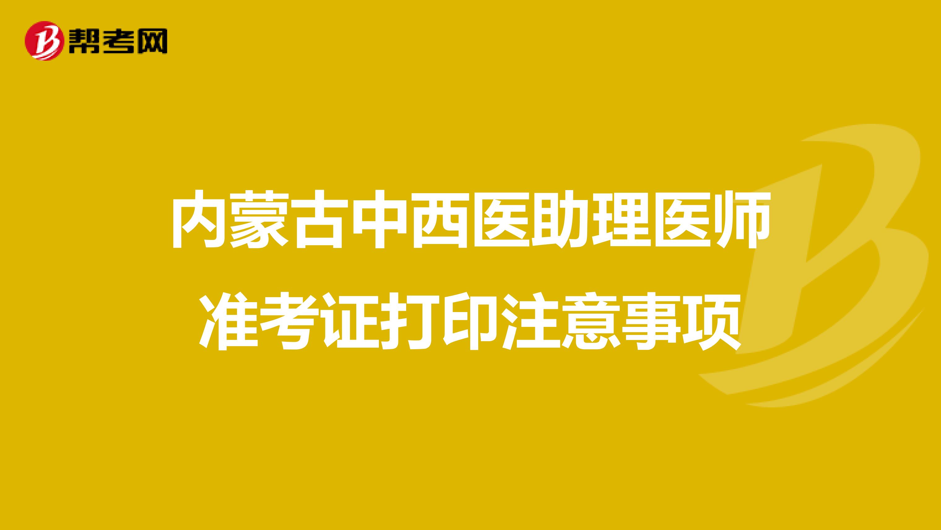 内蒙古中西医助理医师准考证打印注意事项