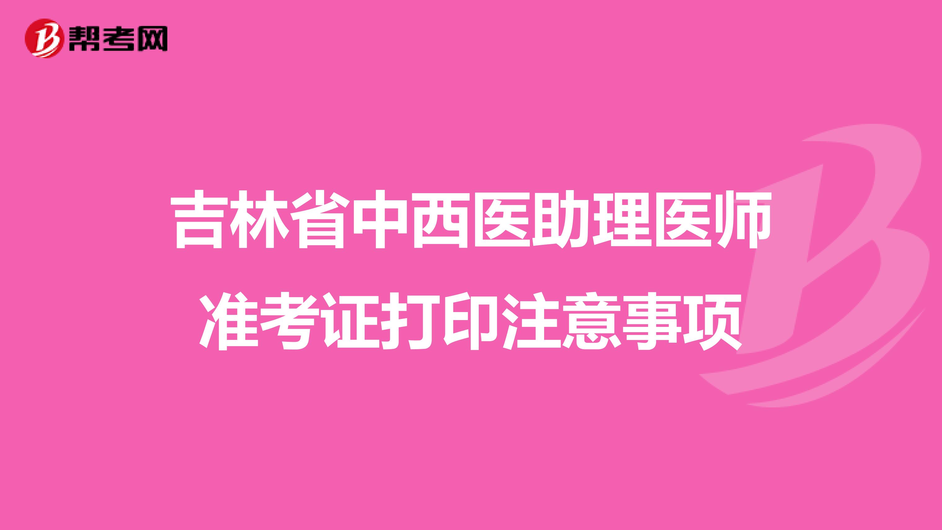吉林省中西医助理医师准考证打印注意事项