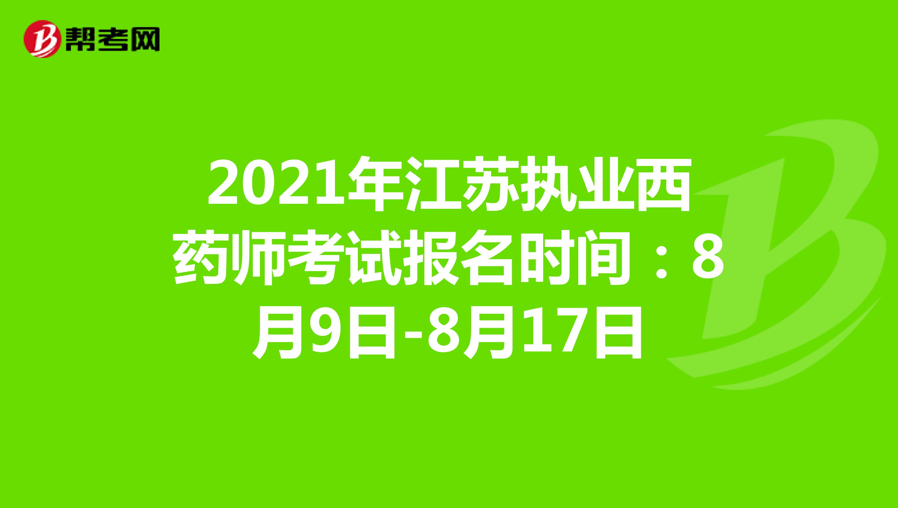 2021年江苏执业西药师考试报名时间：8月9日-8月17日