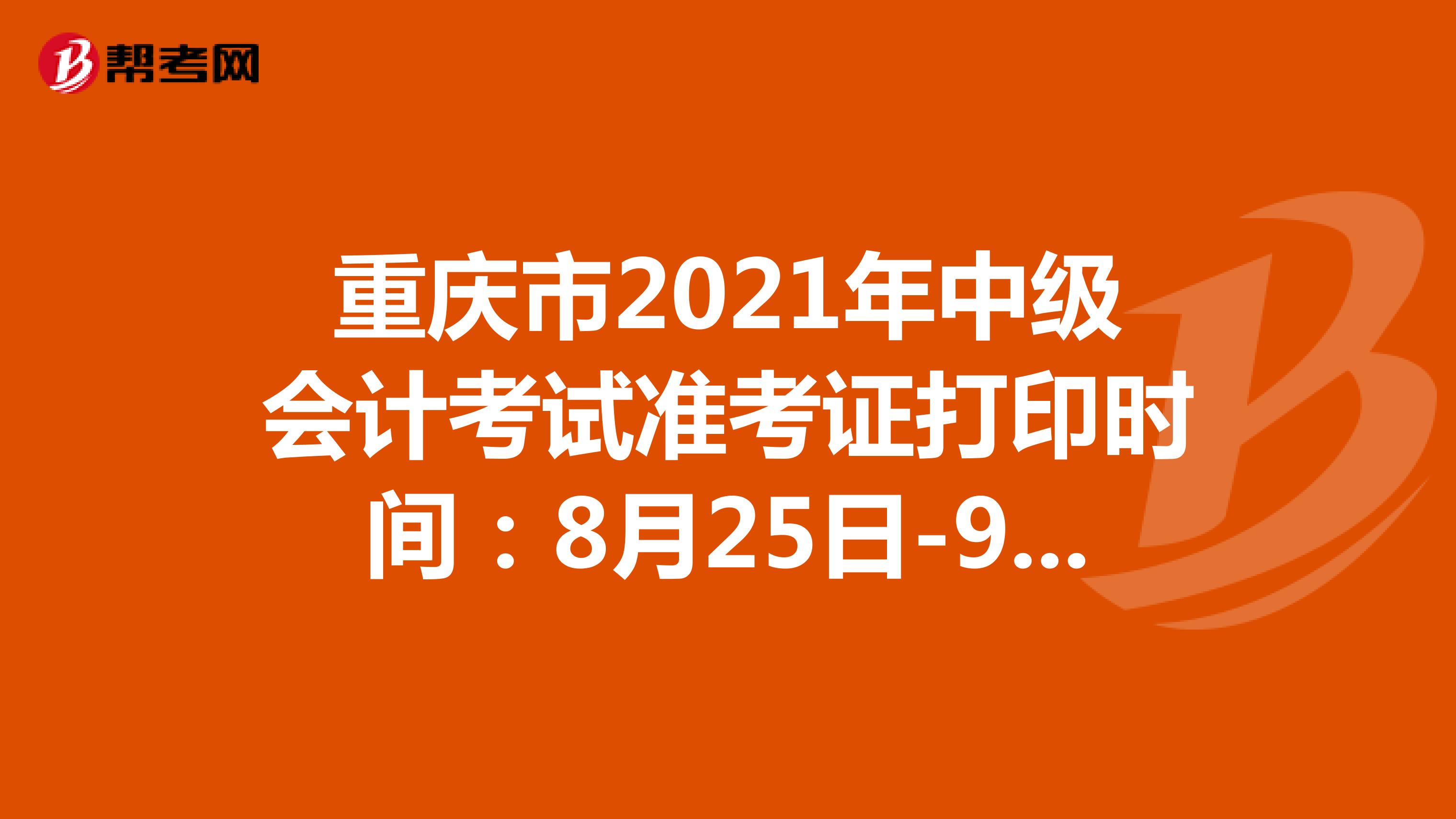 重庆市2021年中级会计考试准考证打印时间：8月25日-9月3日