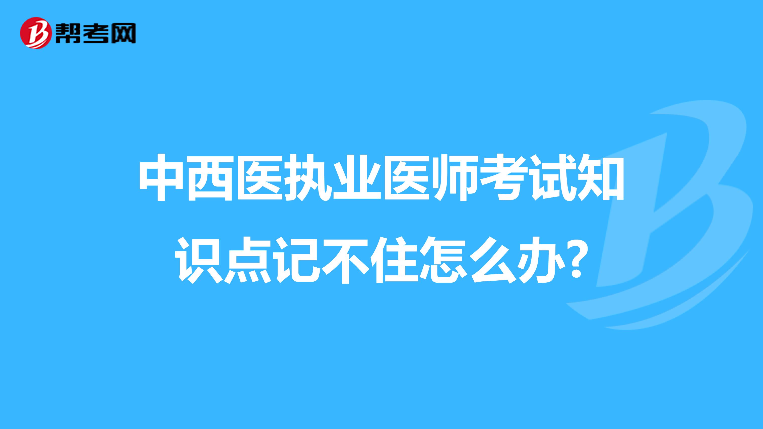 中西医执业医师考试知识点记不住怎么办?
