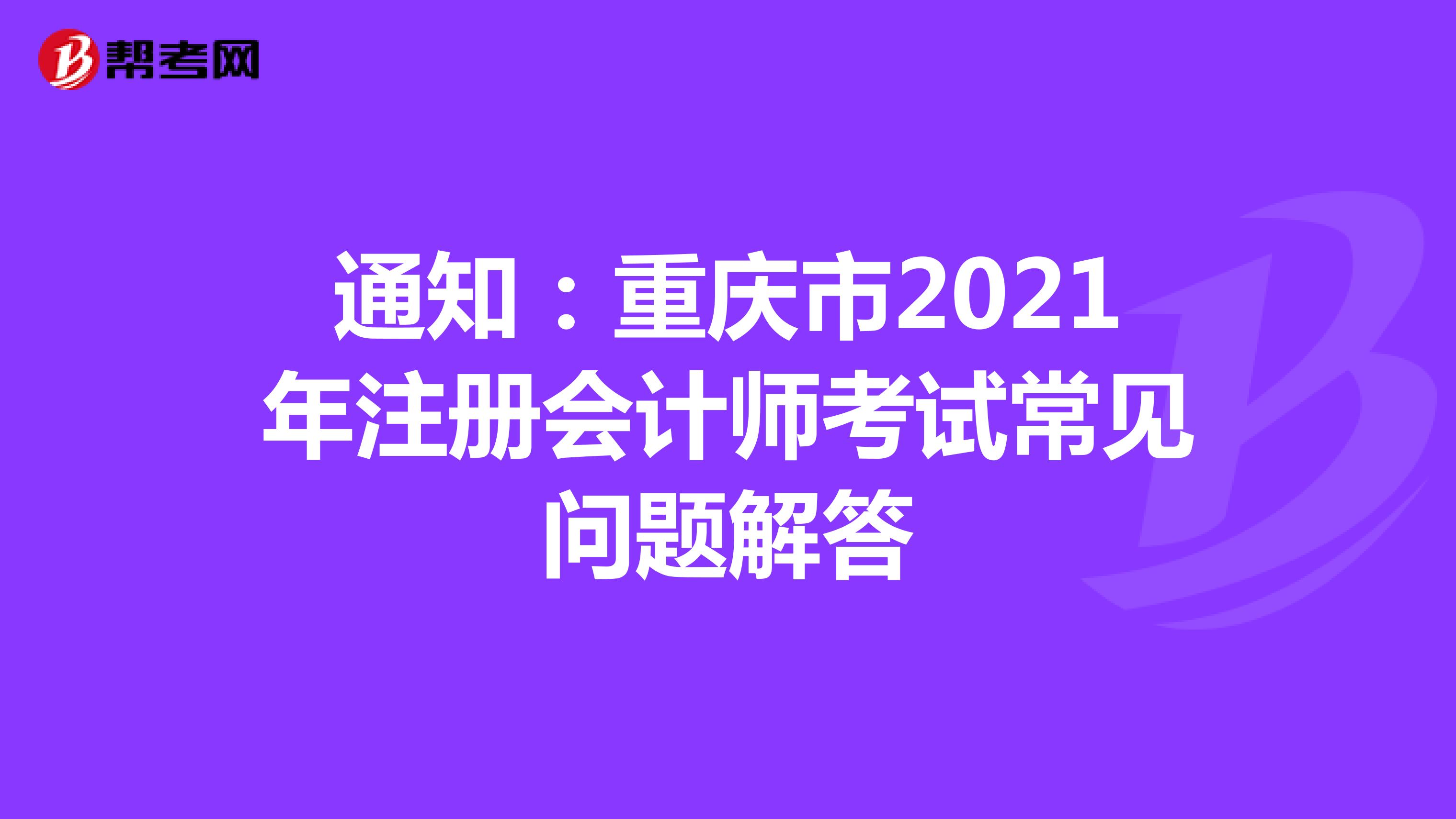 通知：重慶市2021年注冊會計師考試常見問題解答