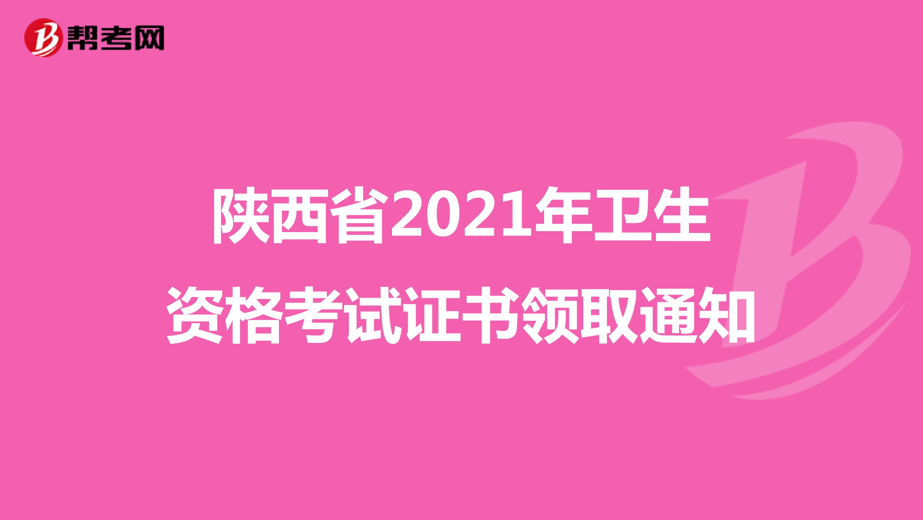 陕西省2021年卫生资格考试证书领取通知