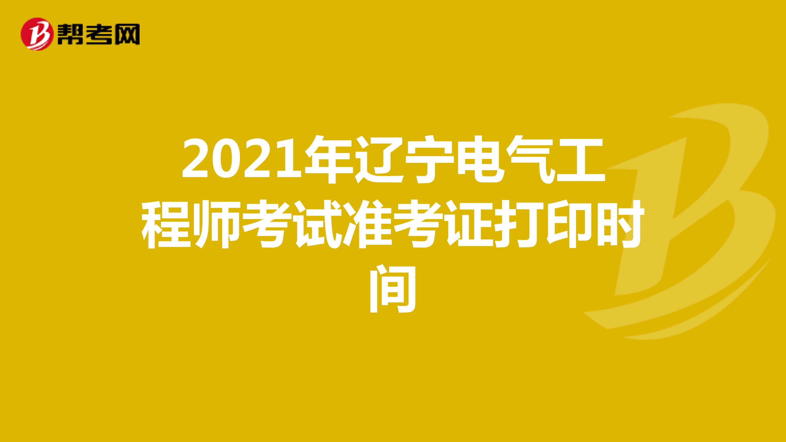 2021年辽宁电气工程师考试准考证打印时间