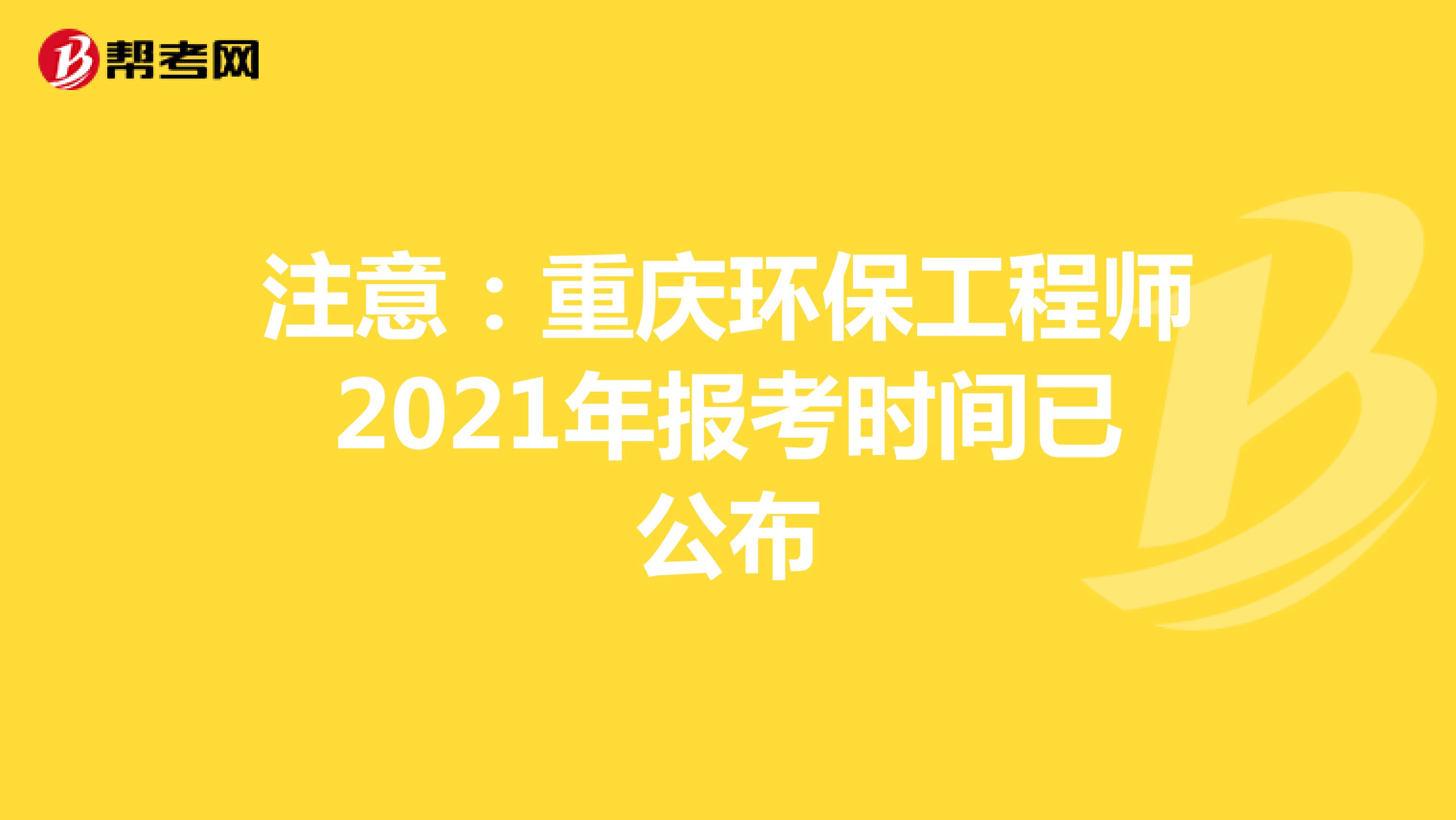 注意：重庆环保工程师2021年报考时间已公布