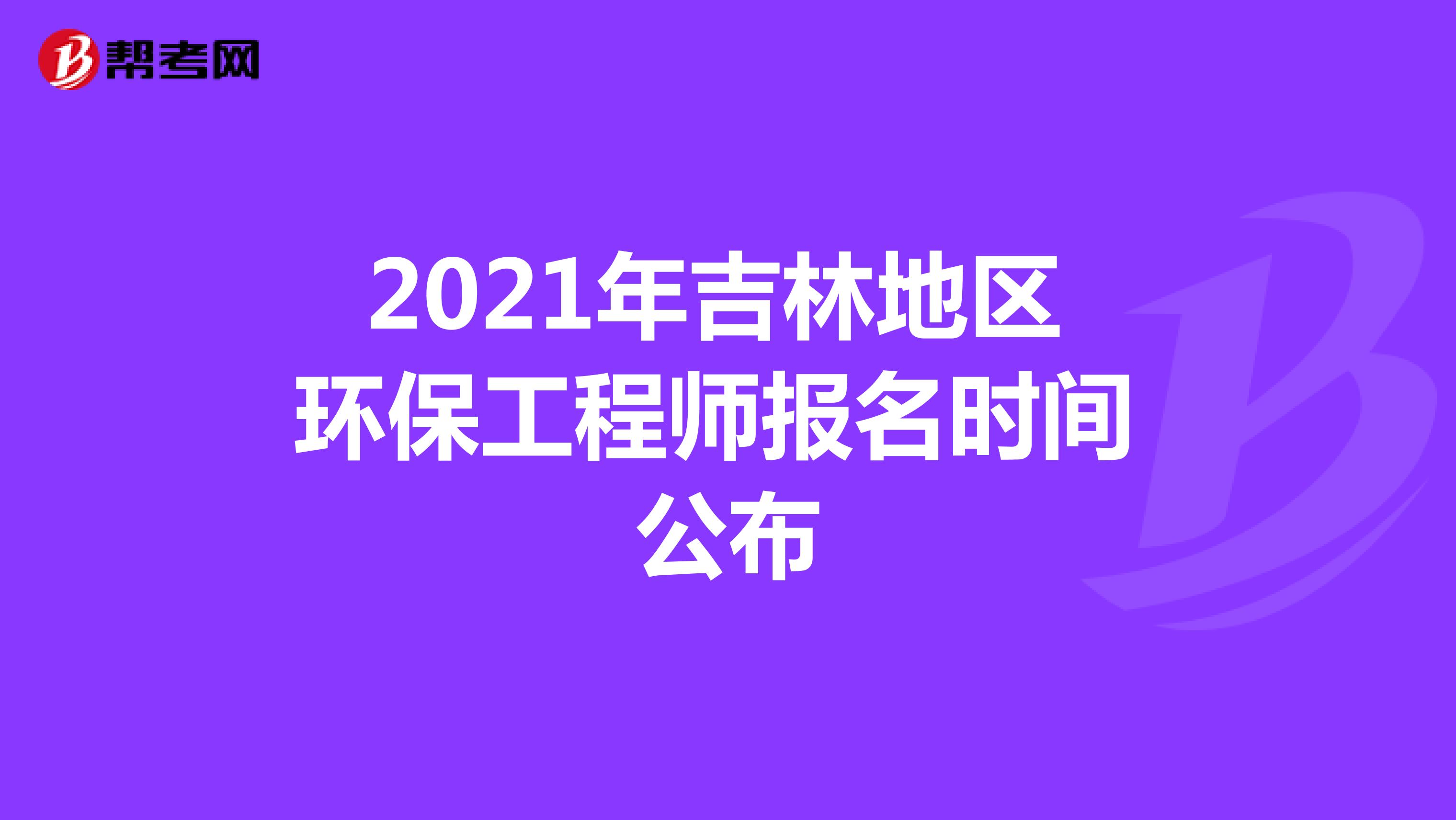 2021年吉林地区环保工程师报名时间公布