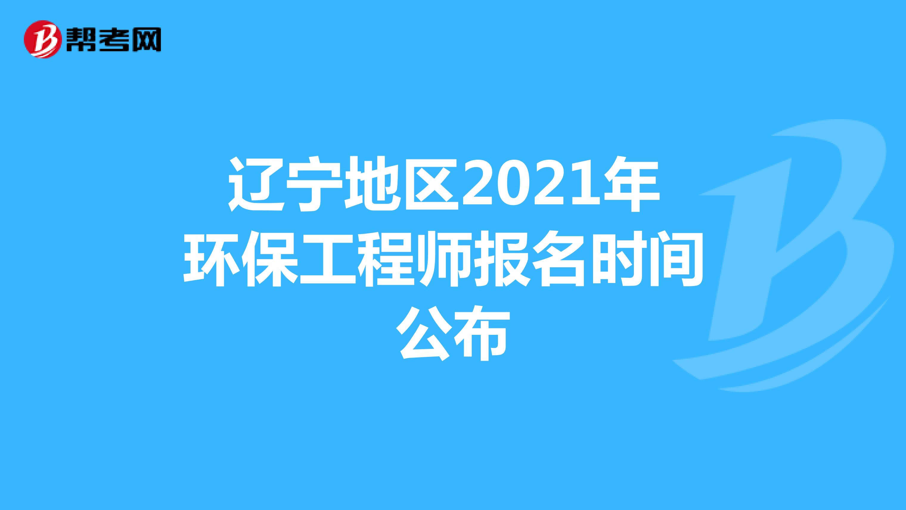 辽宁地区2021年环保工程师报名时间公布
