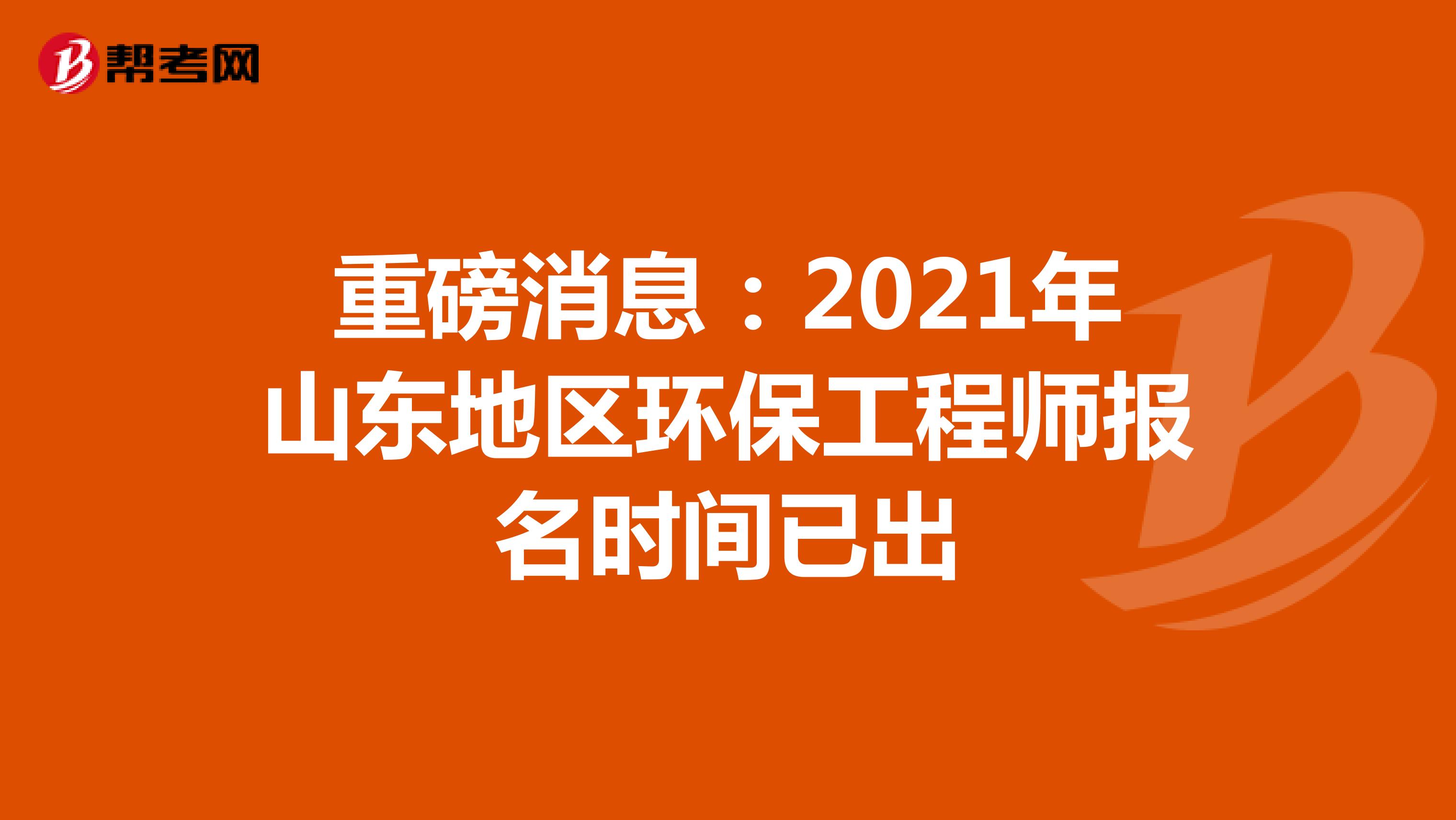 重磅消息：2021年山东地区环保工程师报名时间已出