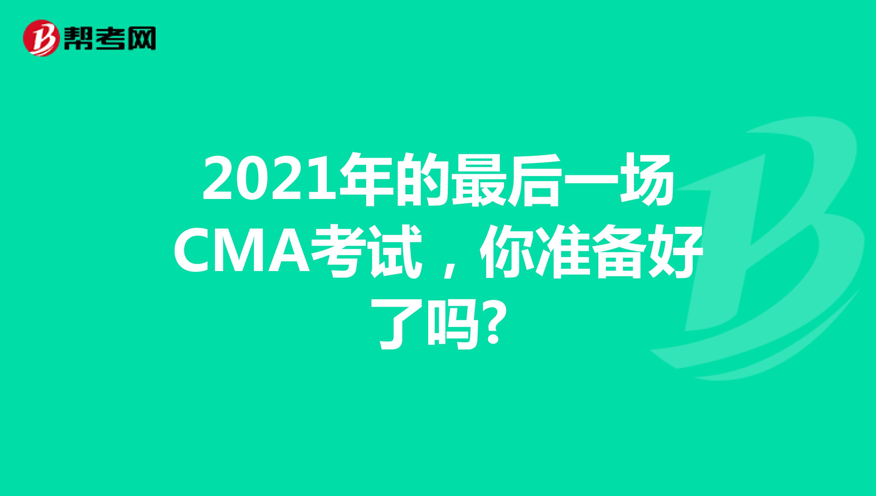 2021年的最后一場CMA考試，你準備好了嗎?