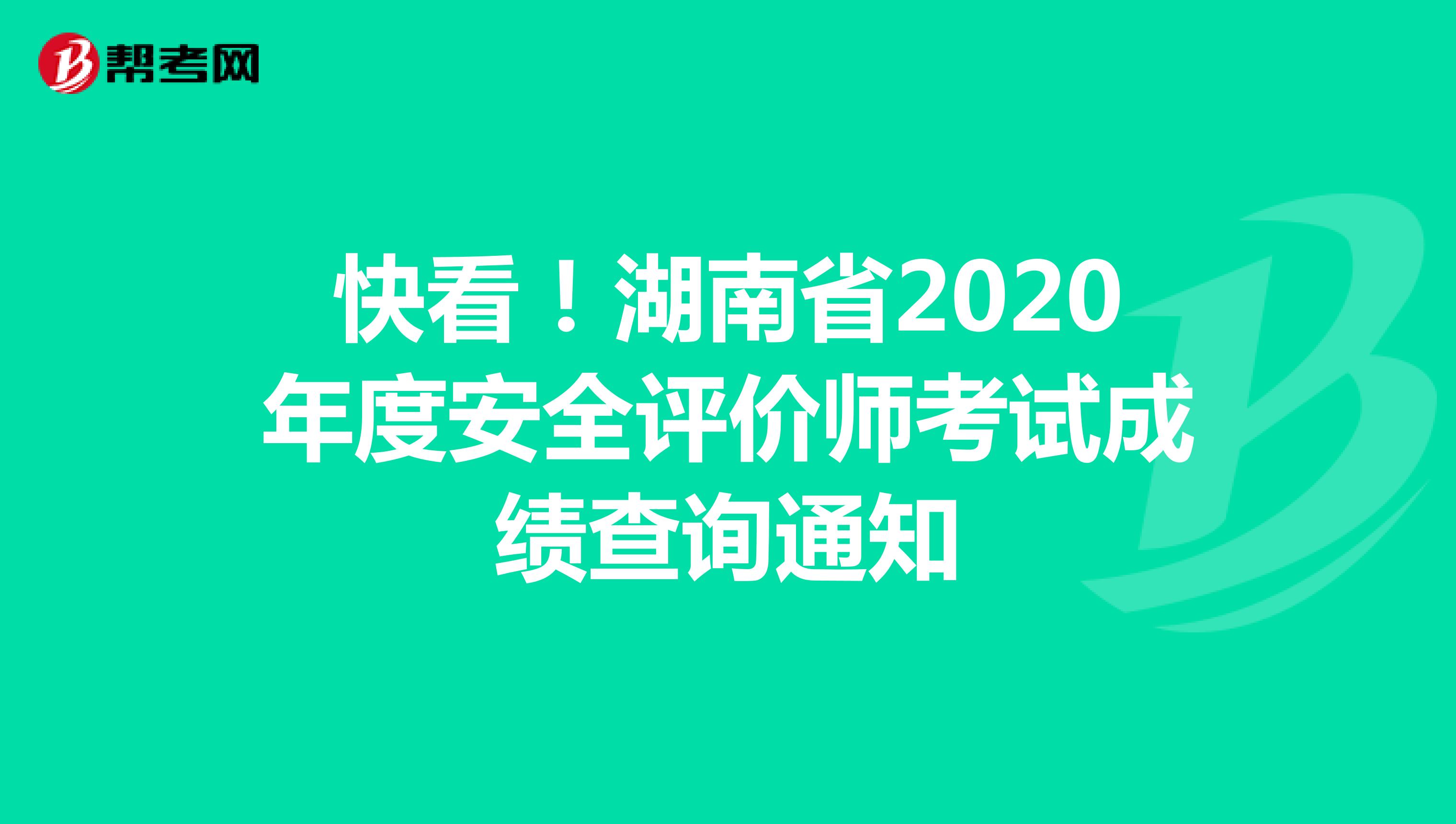 快看！湖南省2020年度安全评价师考试成绩查询通知