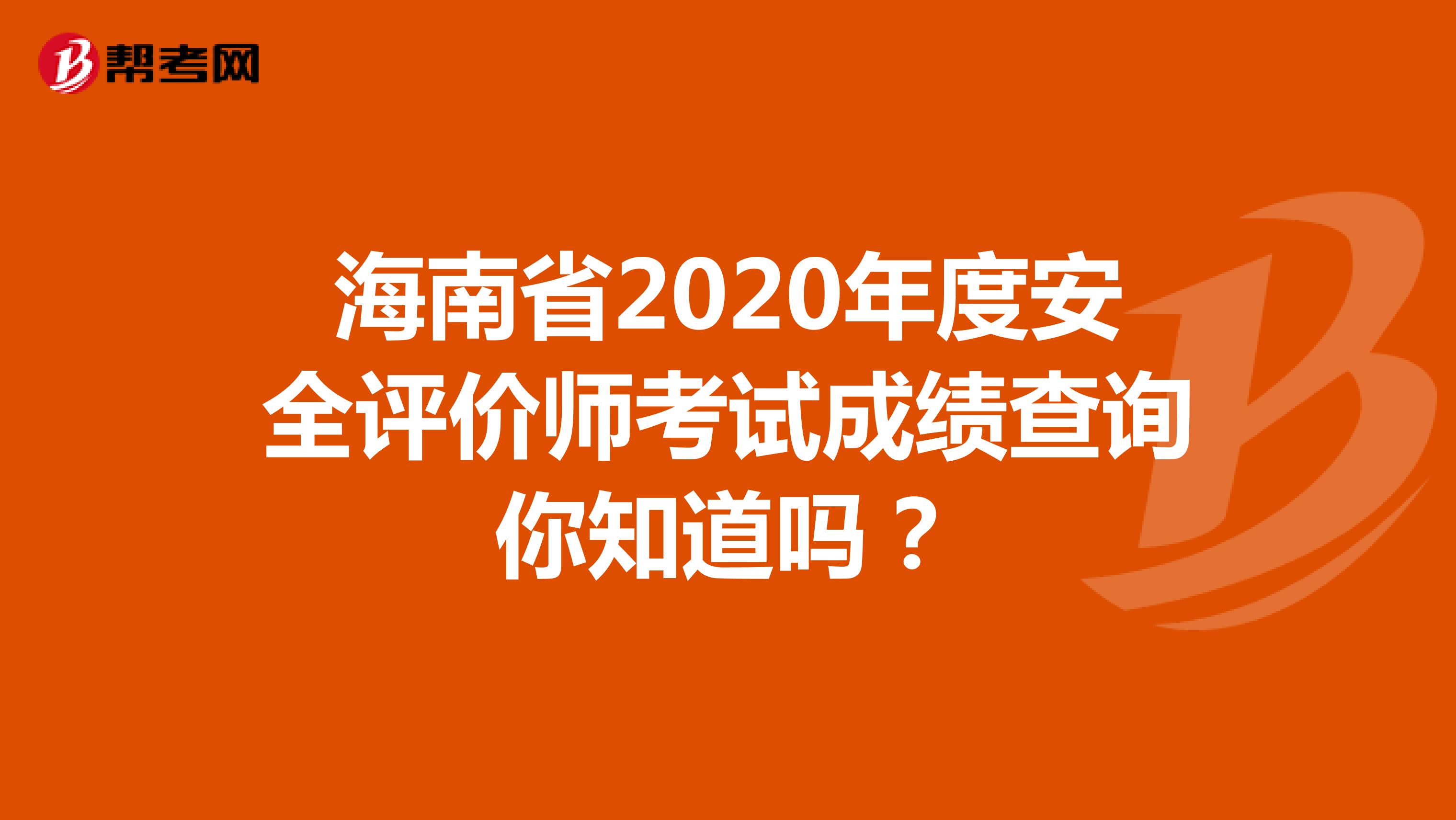 海南省2020年度安全评价师考试成绩查询你知道吗？