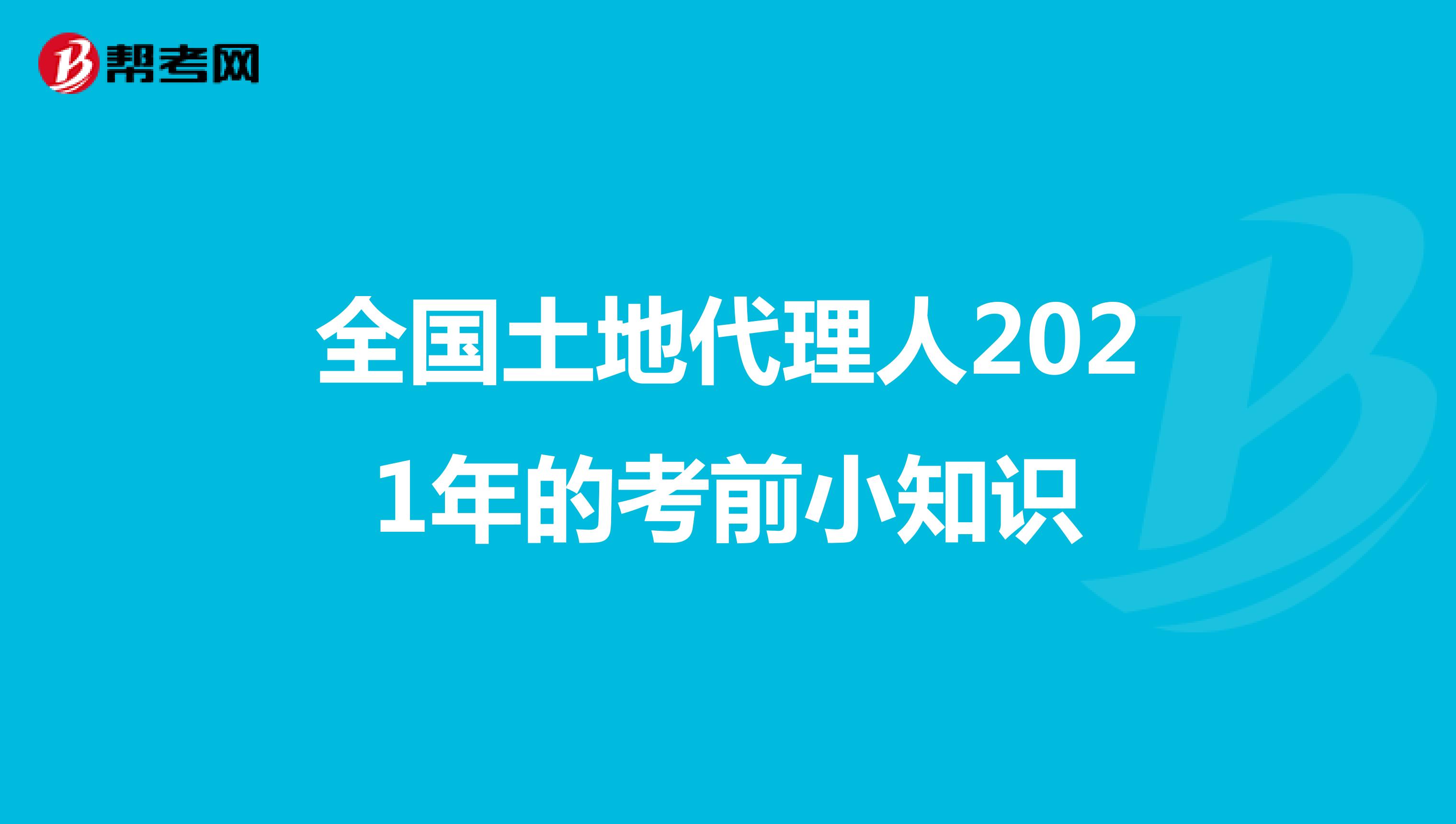 全国土地代理人2021年的考前小知识