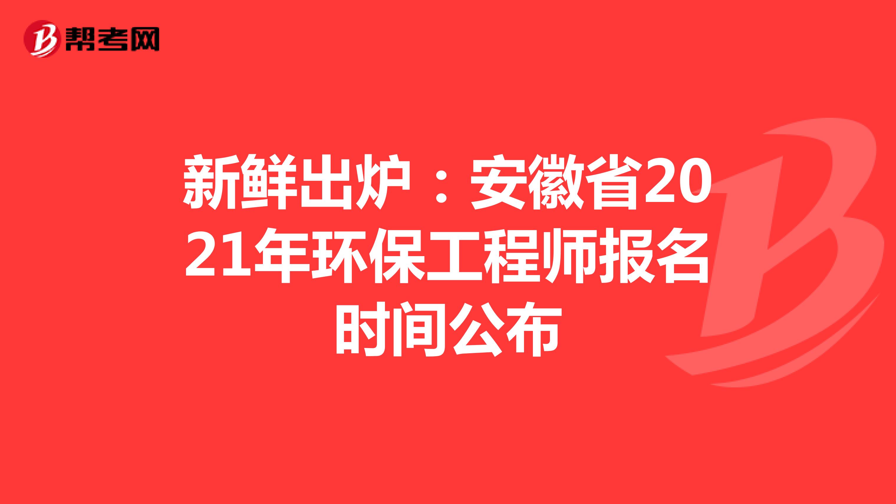 新鲜出炉：安徽省2021年环保工程师报名时间公布