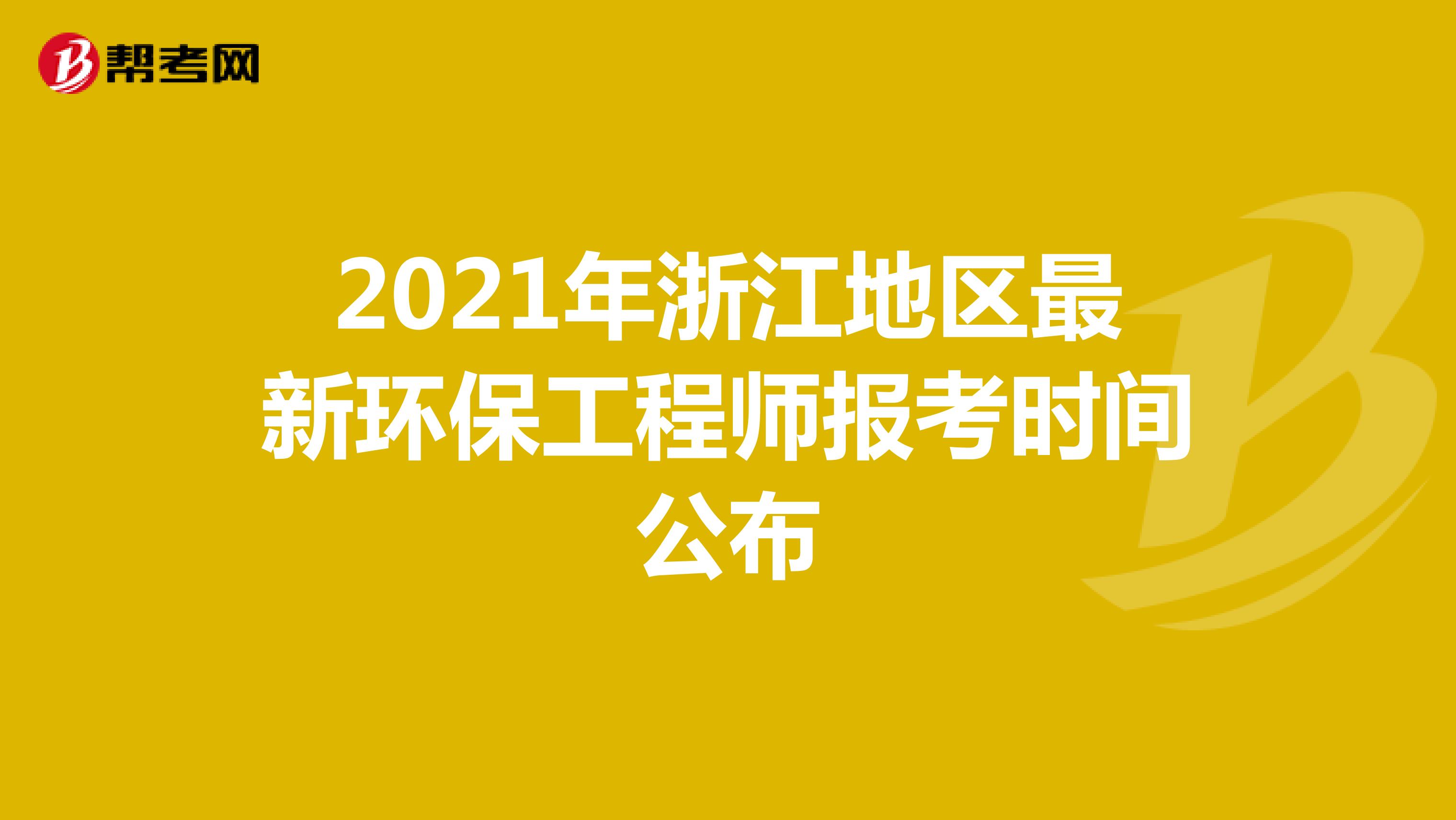 2021年浙江地区最新环保工程师报考时间公布