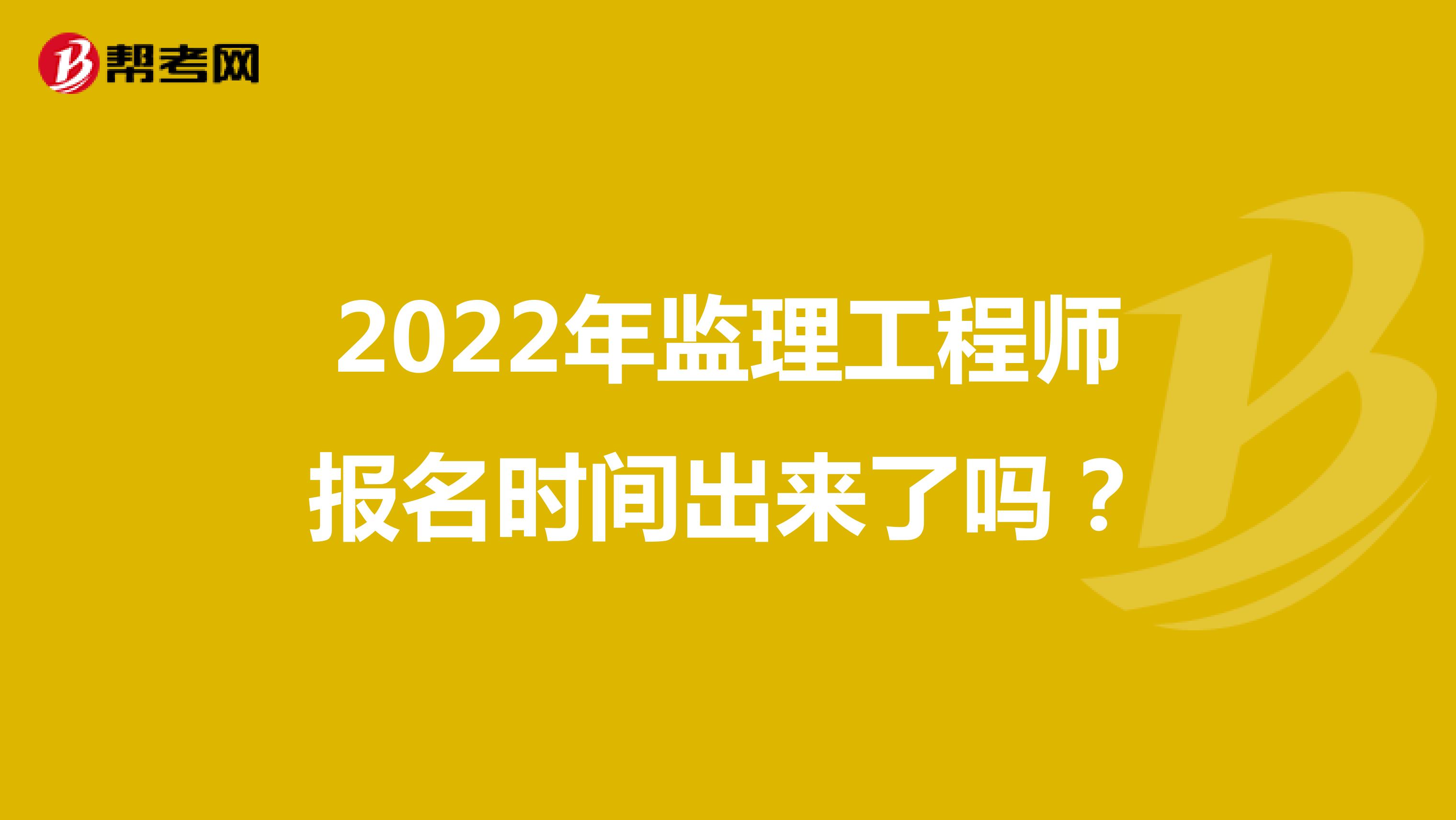 2022年监理工程师报名时间出来了吗？