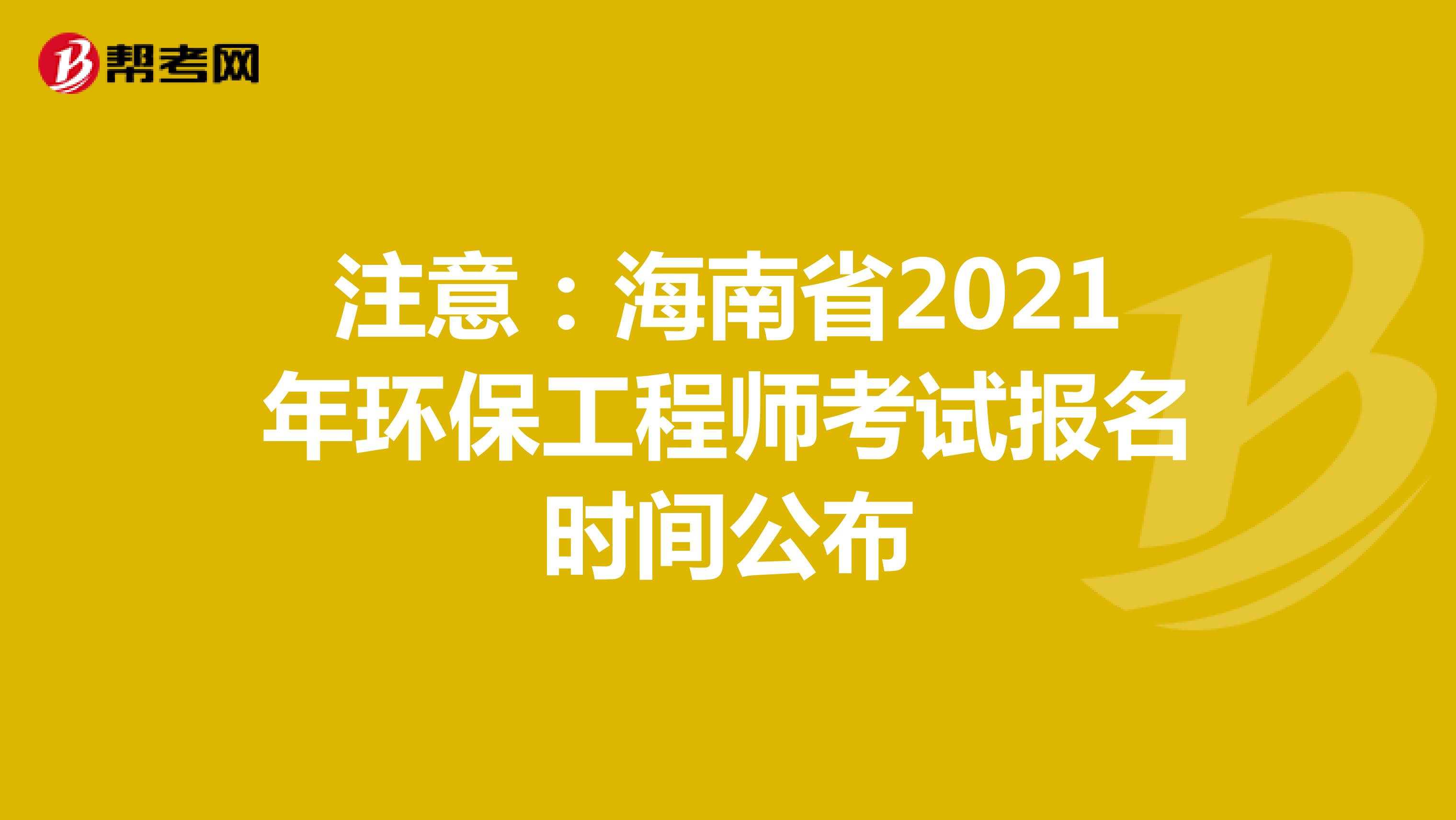 注意：海南省2021年环保工程师考试报名时间公布