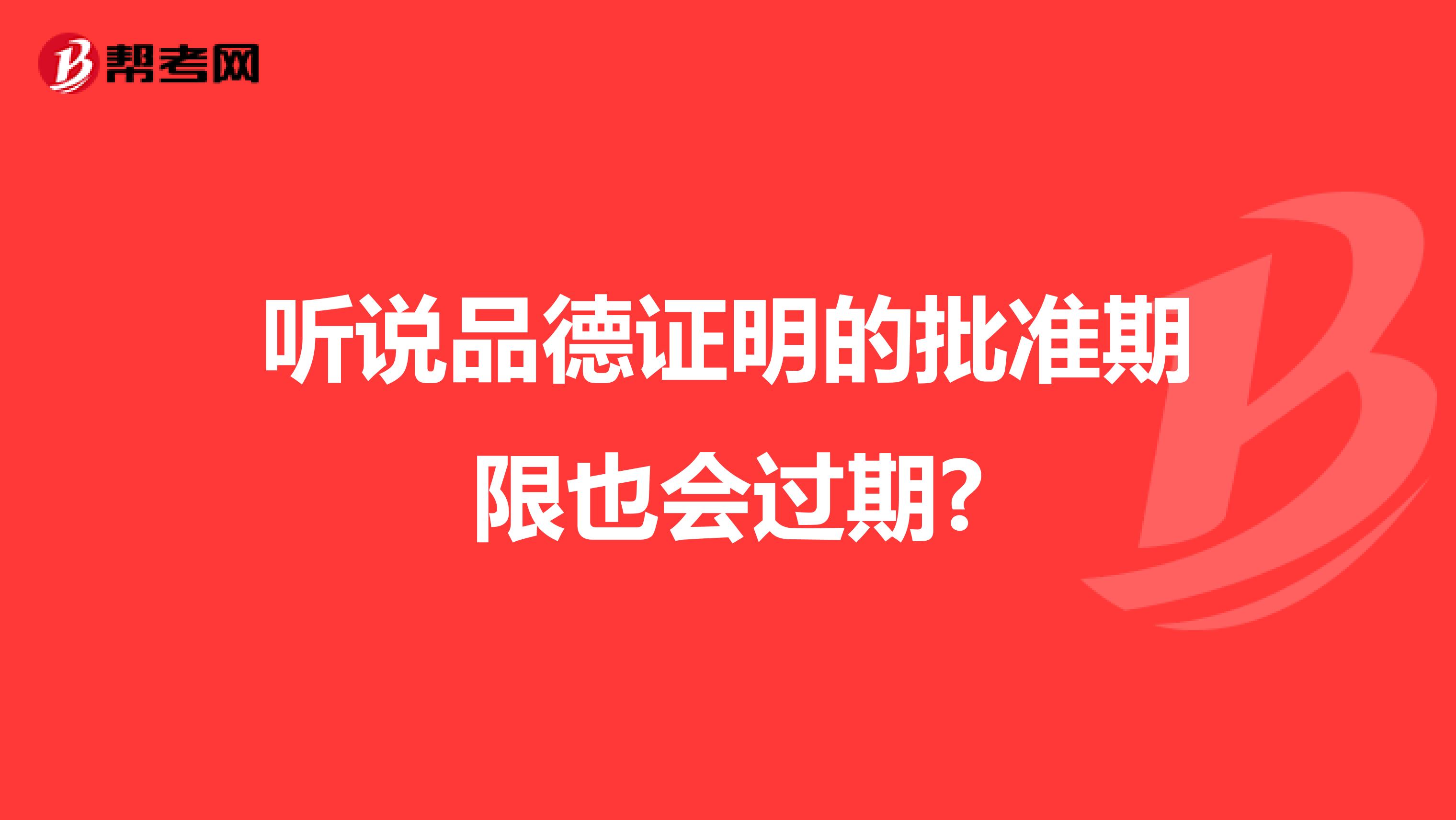 聽(tīng)說(shuō)品德證明的批準(zhǔn)期限也會(huì)過(guò)期?