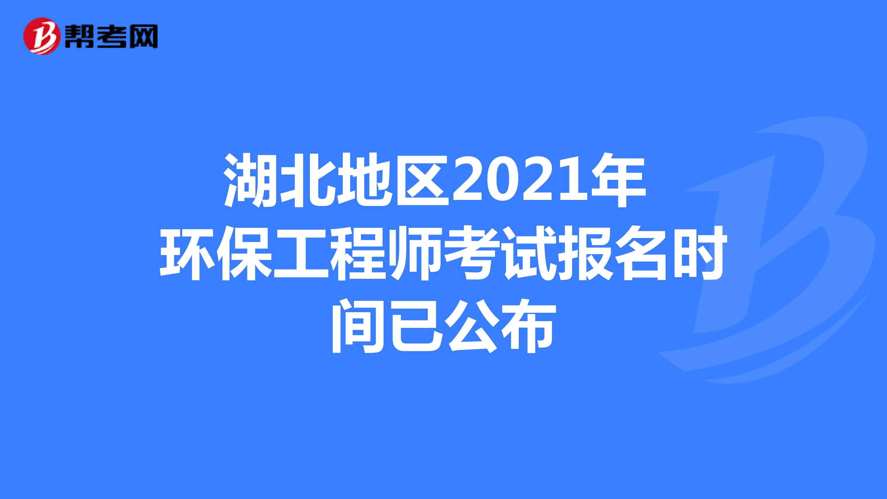 湖北地区2021年环保工程师考试报名时间已公布