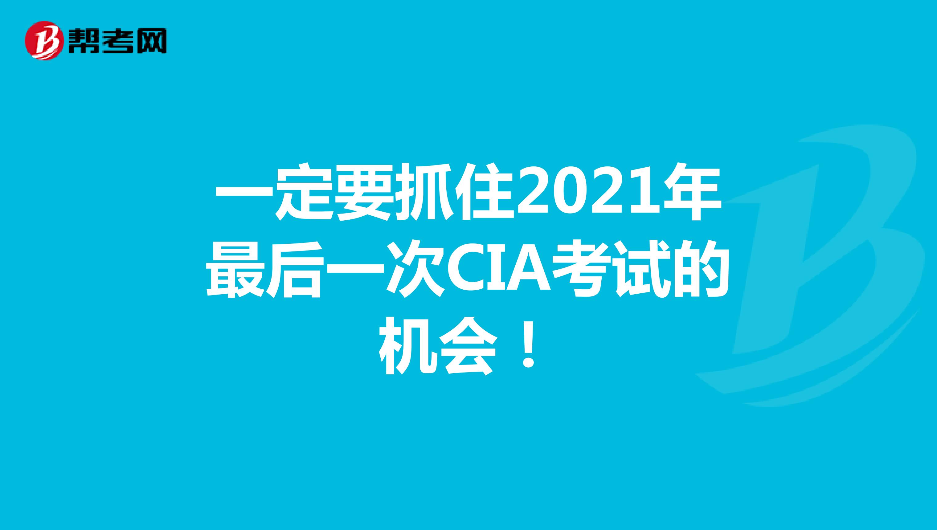 一定要抓住2021年最后一次CIA考试的机会！