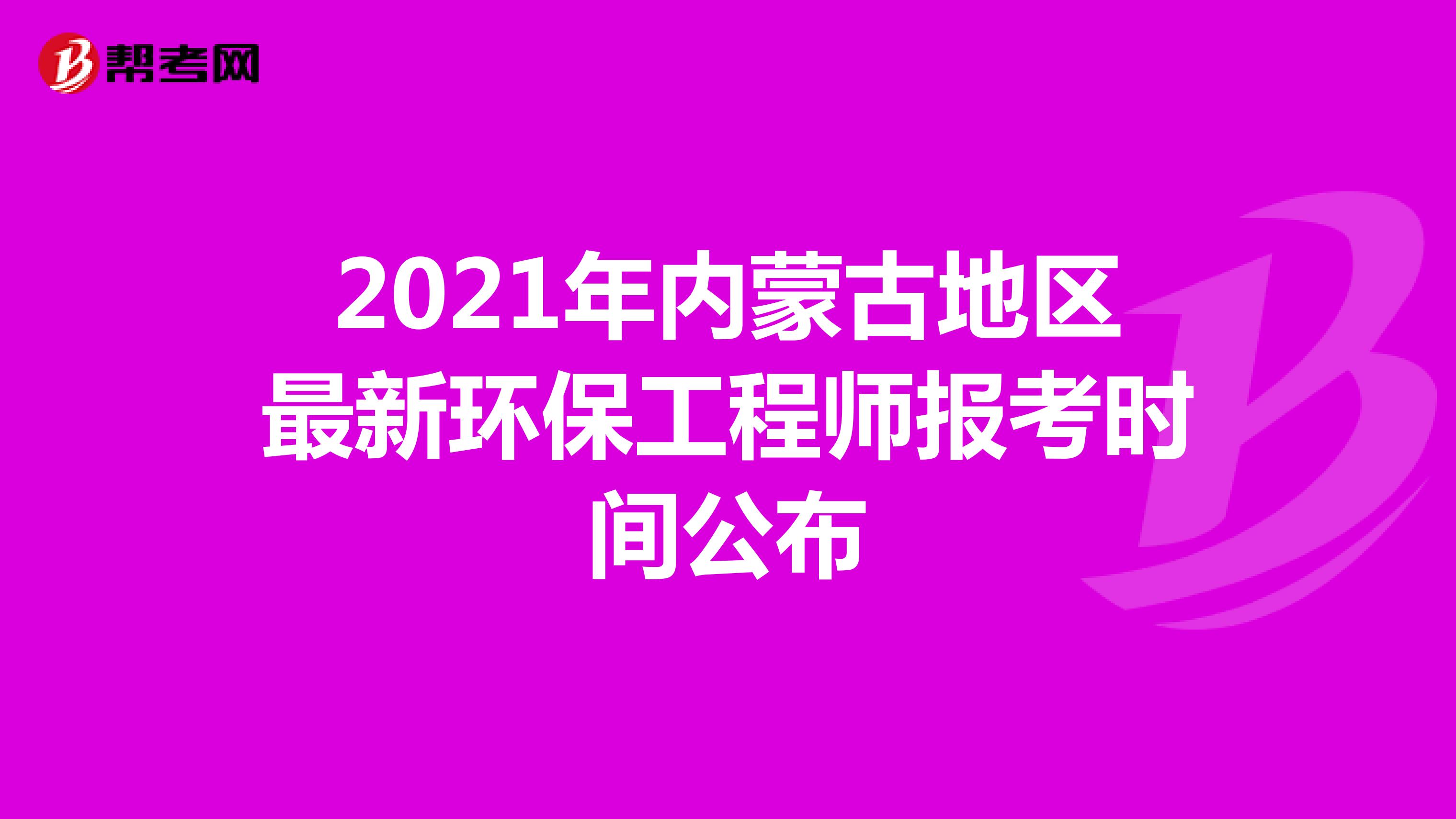 2021年内蒙古地区最新环保工程师报考时间公布