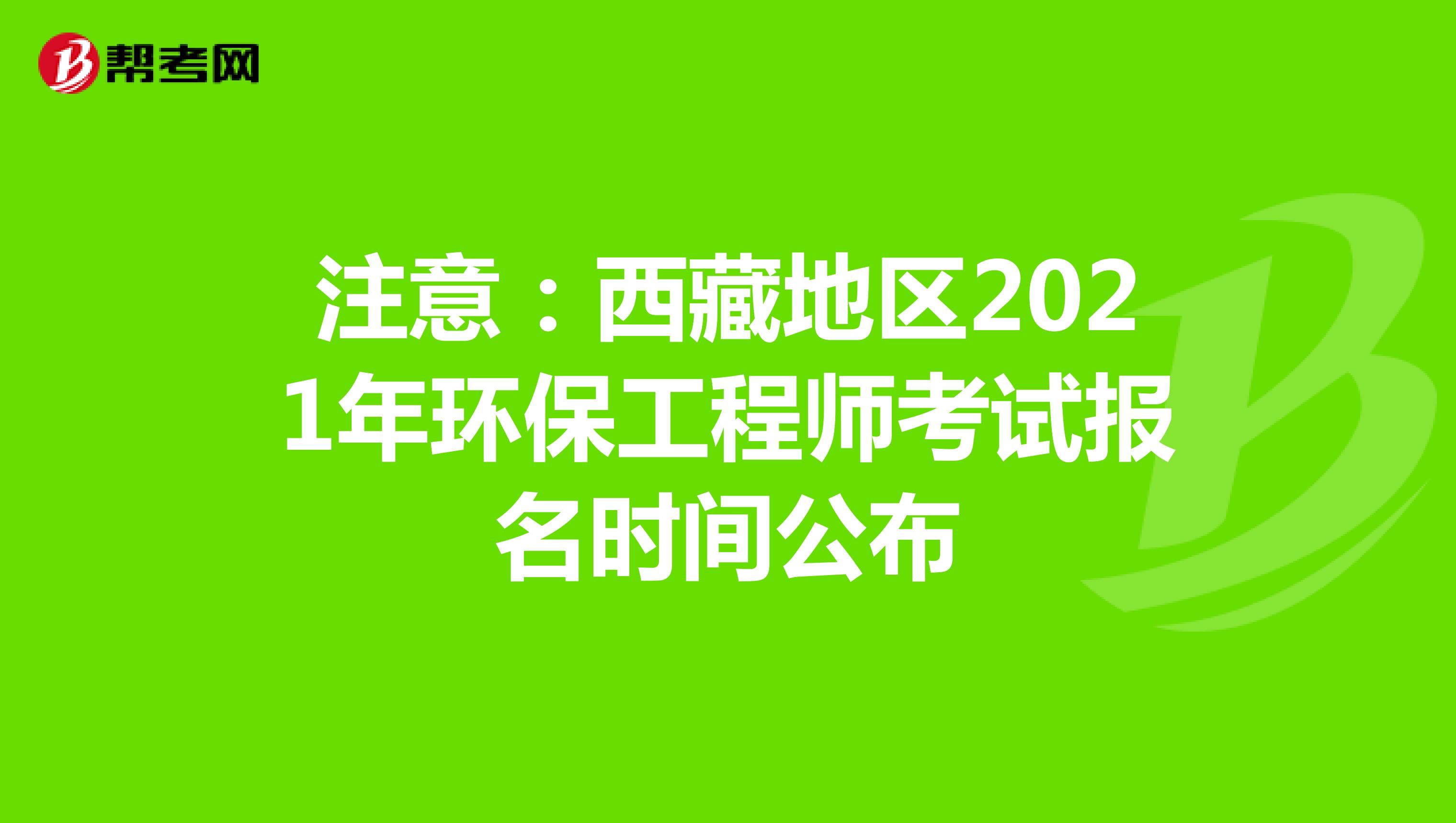 注意：西藏地区2021年环保工程师考试报名时间公布