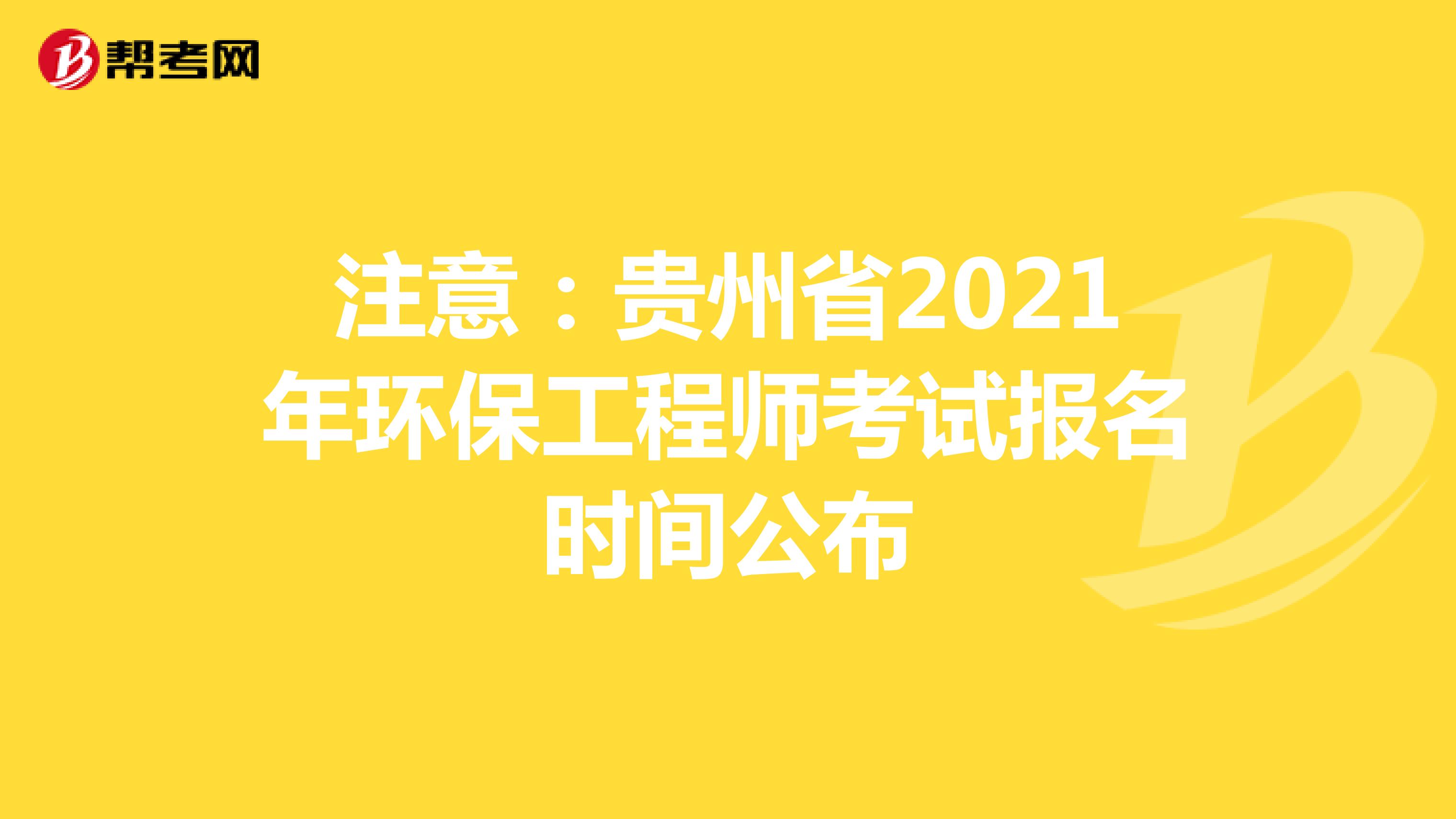 注意：贵州省2021年环保工程师考试报名时间公布