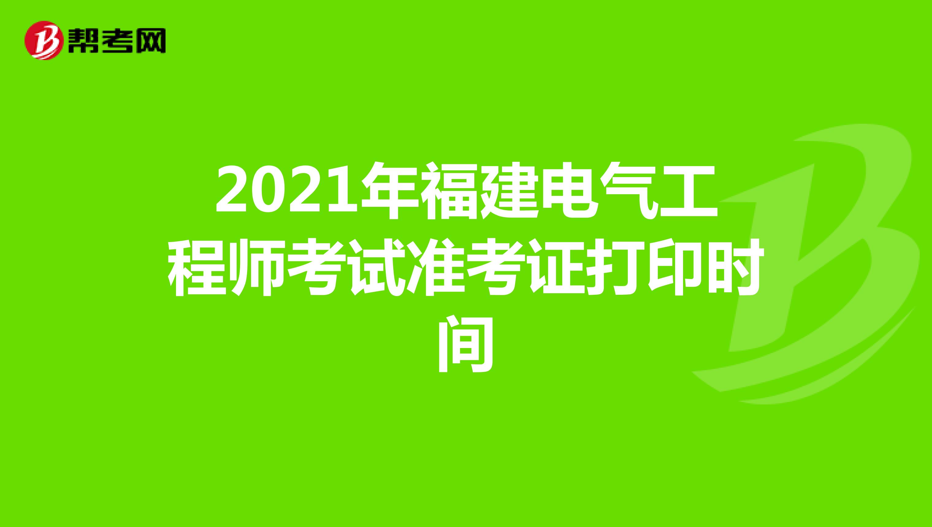 2021年福建电气工程师考试准考证打印时间