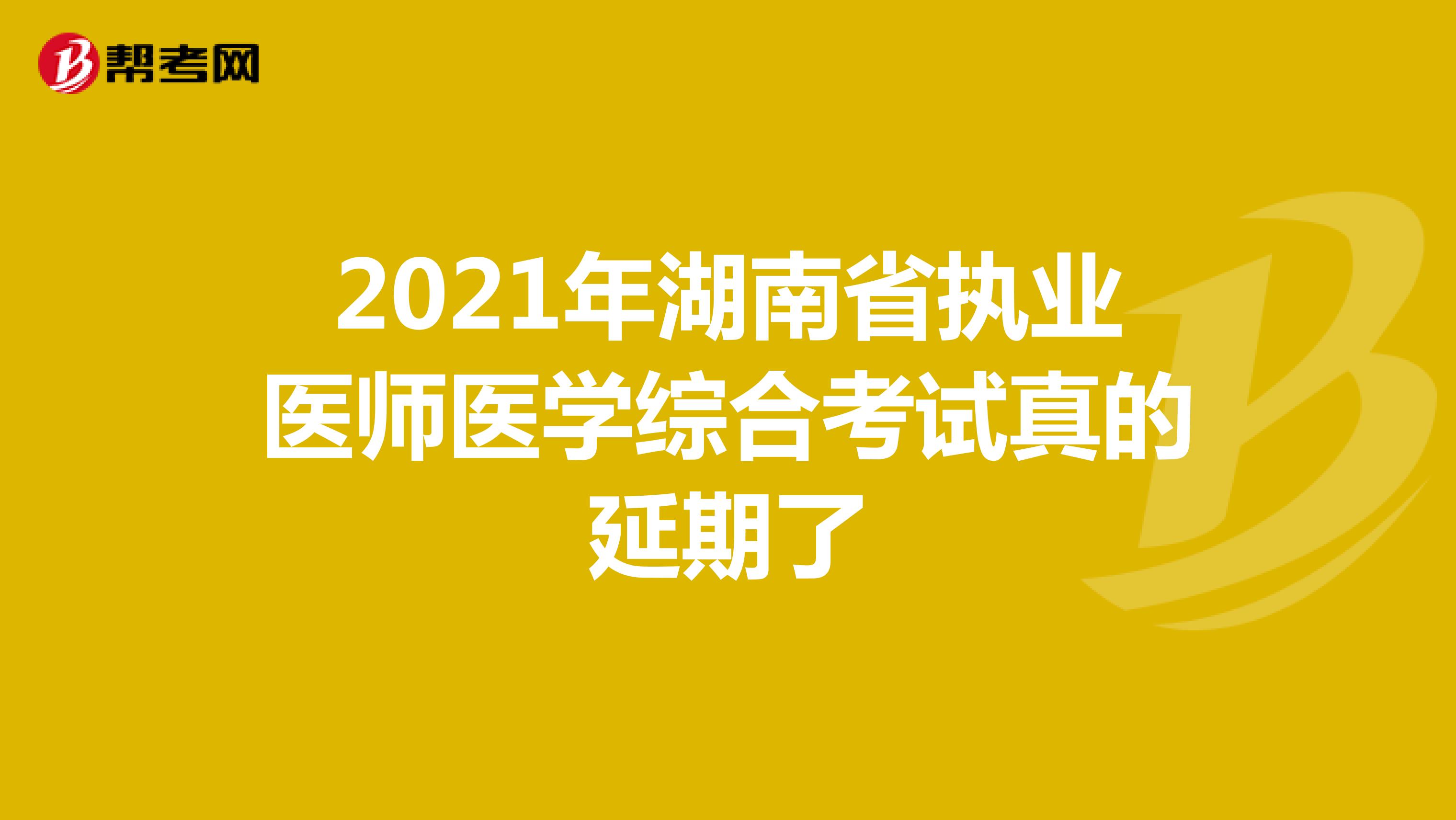 2021年湖南省执业医师医学综合考试真的延期了