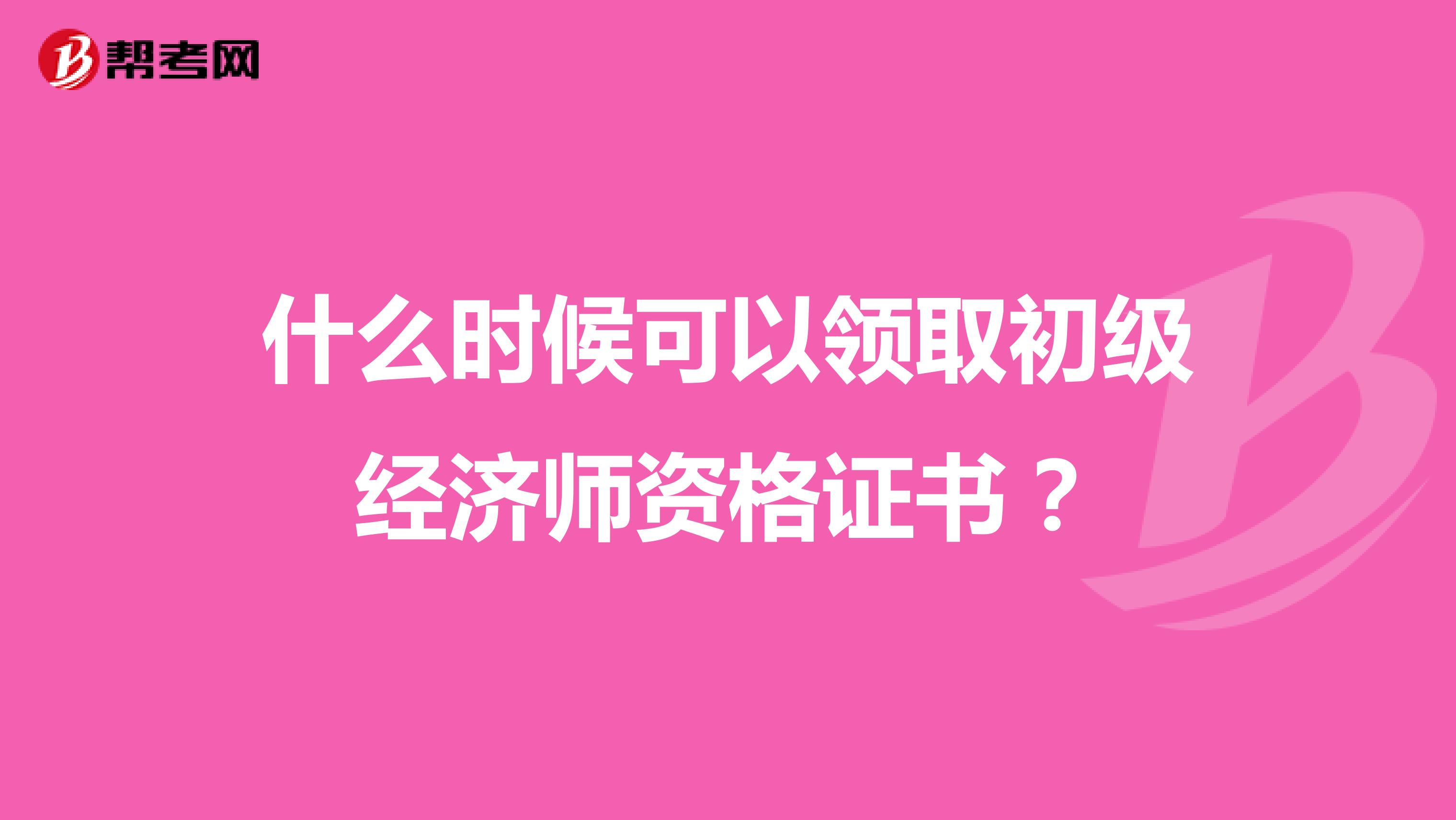 什么时候可以领取初级经济师资格证书？