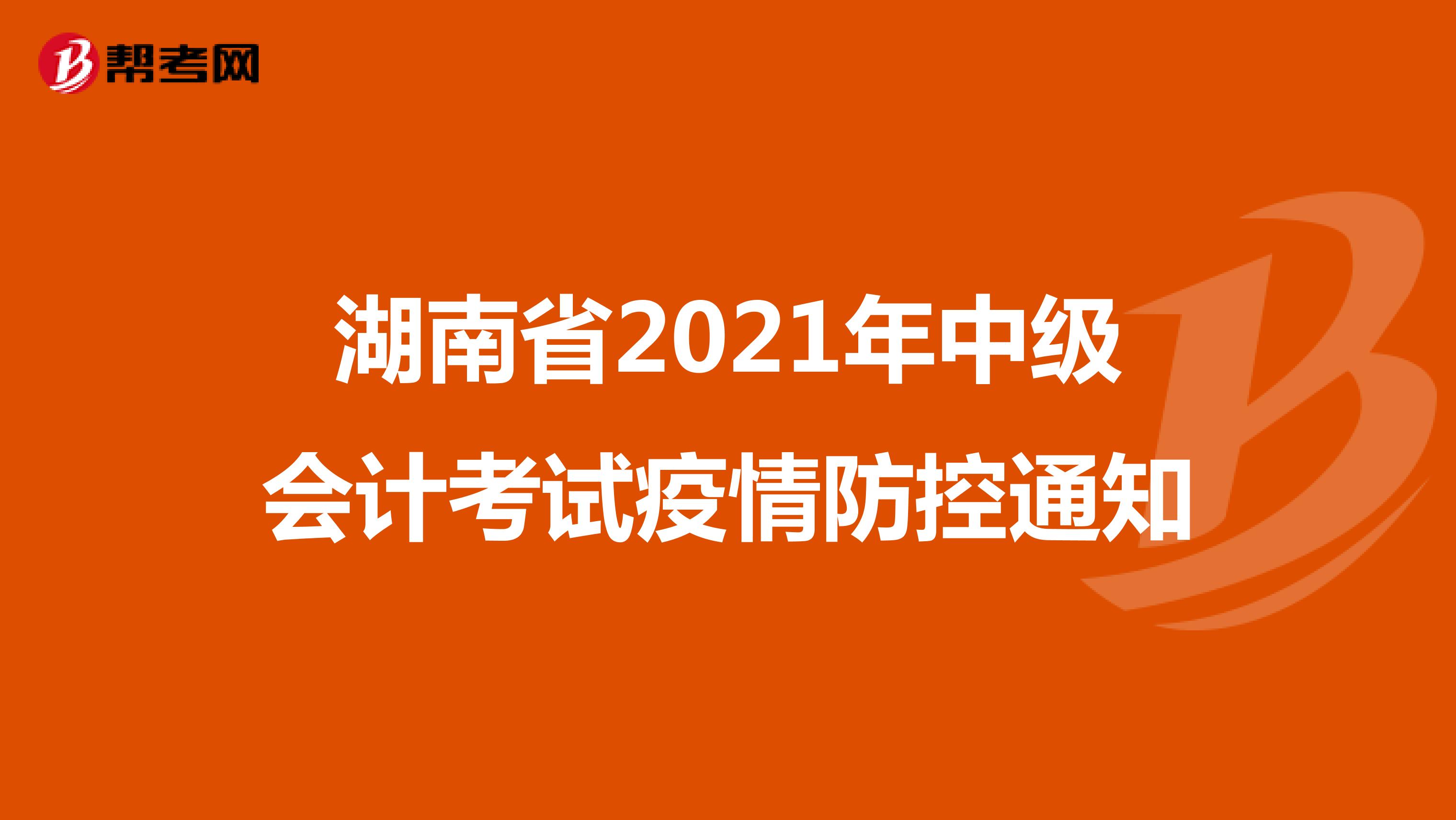湖南省2021年中级会计考试疫情防控通知