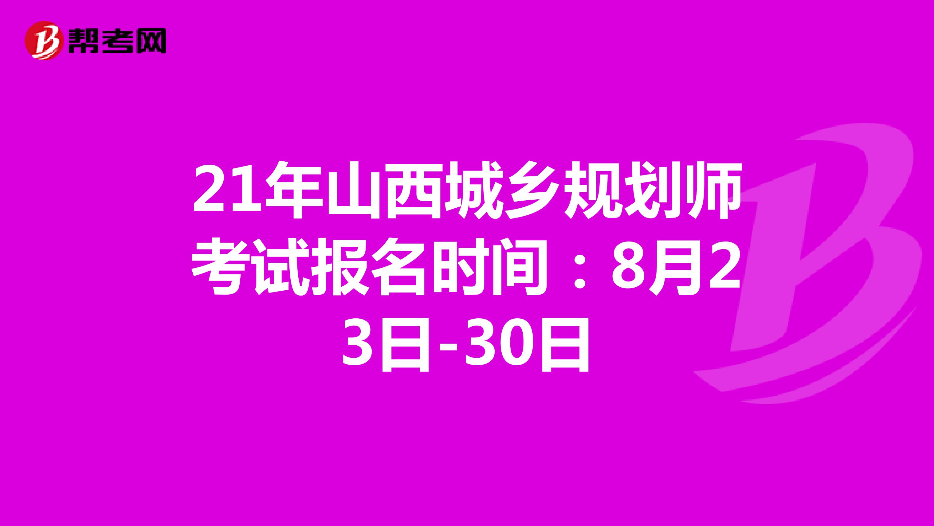 21年山西城乡规划师考试报名时间：8月23日-30日