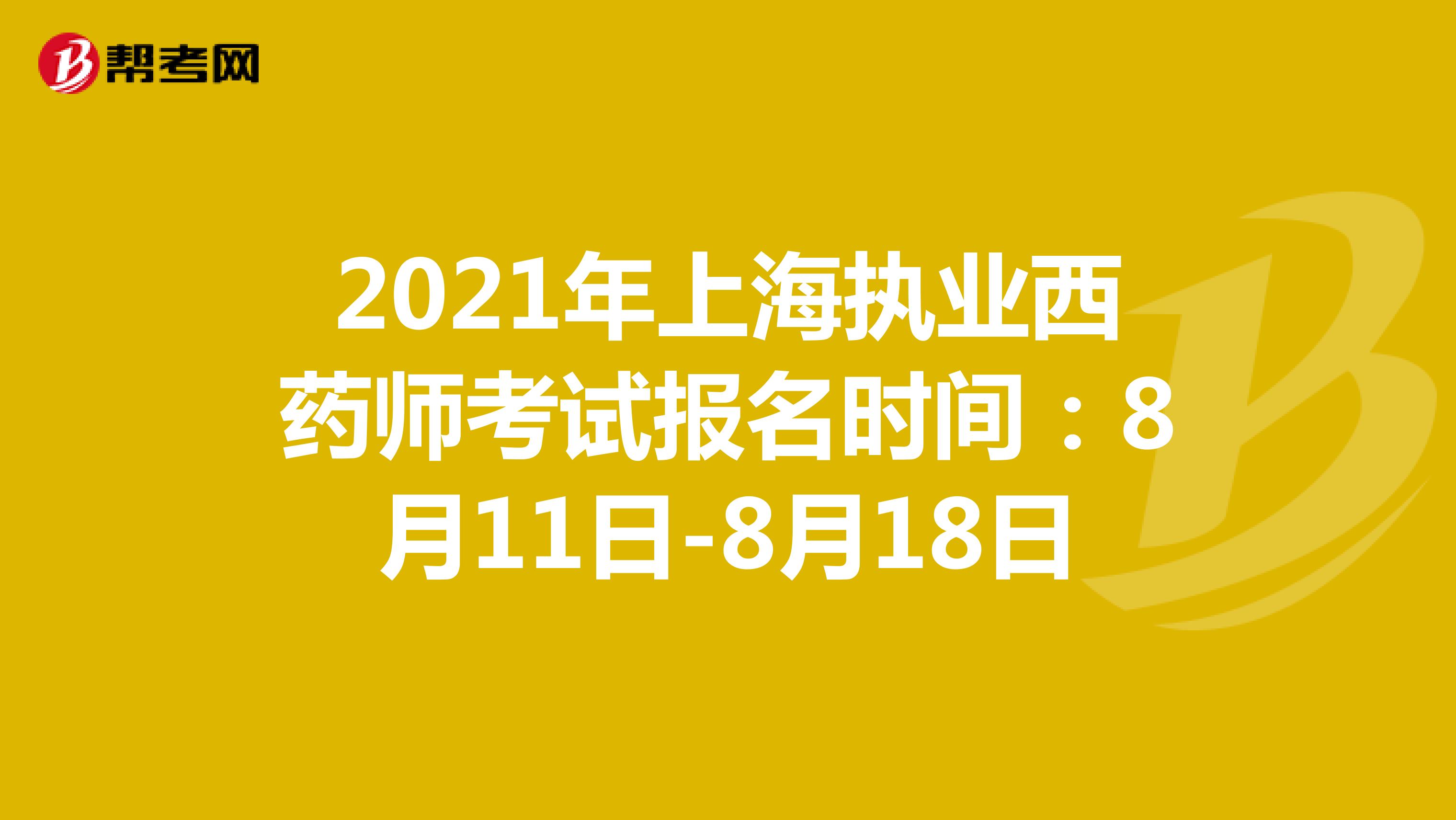 2021年上海执业西药师考试报名时间：8月11日-8月18日