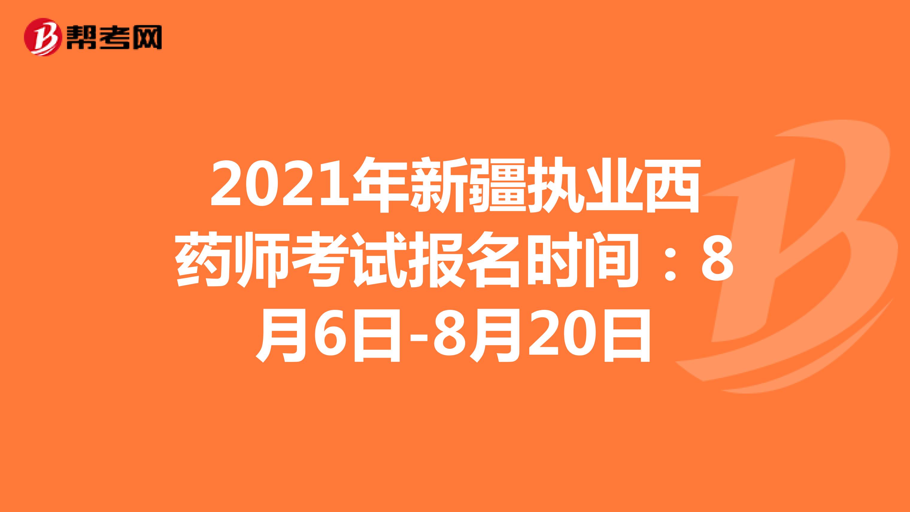 2021年新疆执业西药师考试报名时间：8月6日-8月20日