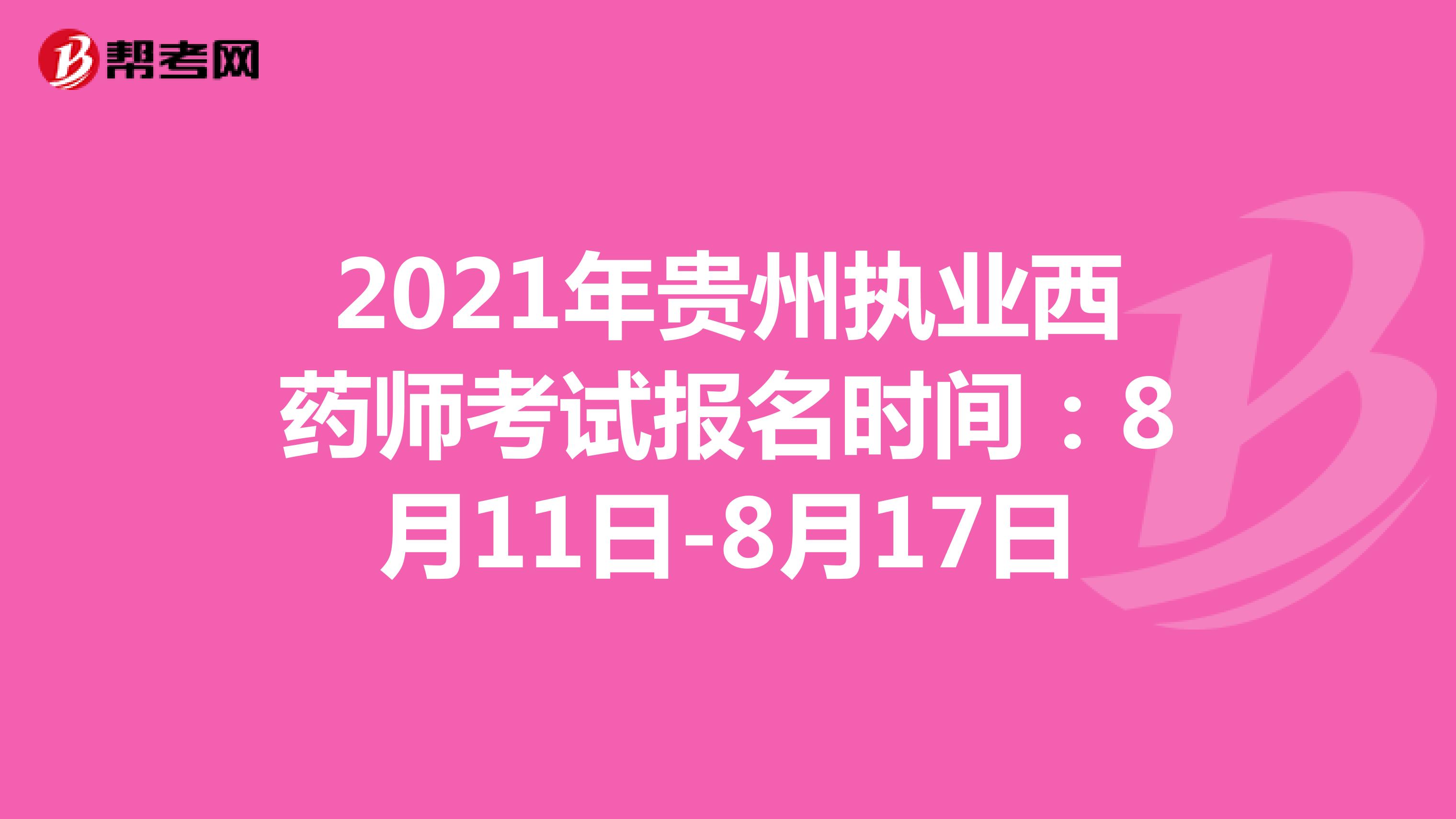 2021年贵州执业西药师考试报名时间：8月11日-8月17日
