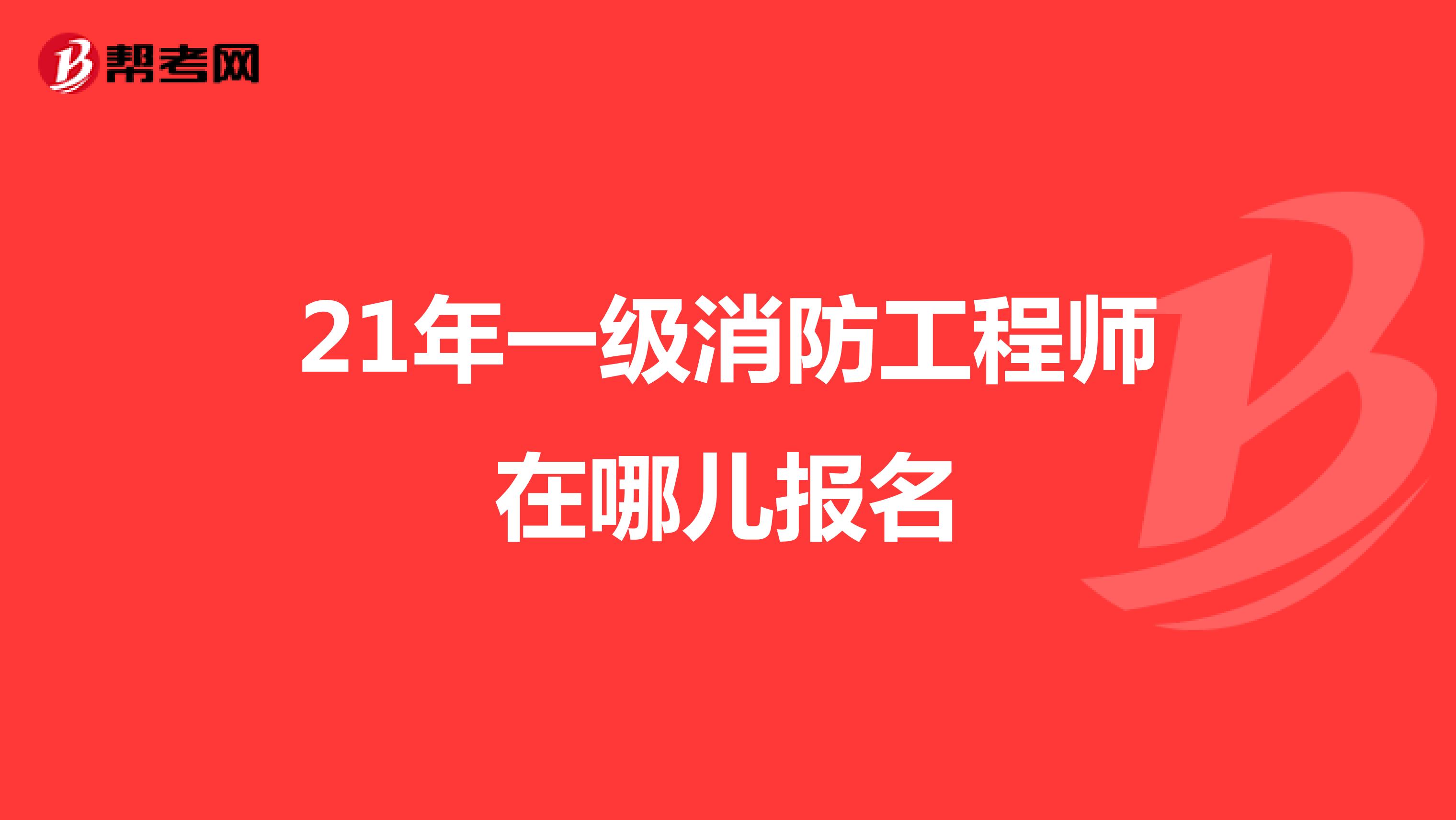 21年一级消防工程师在哪儿报名？